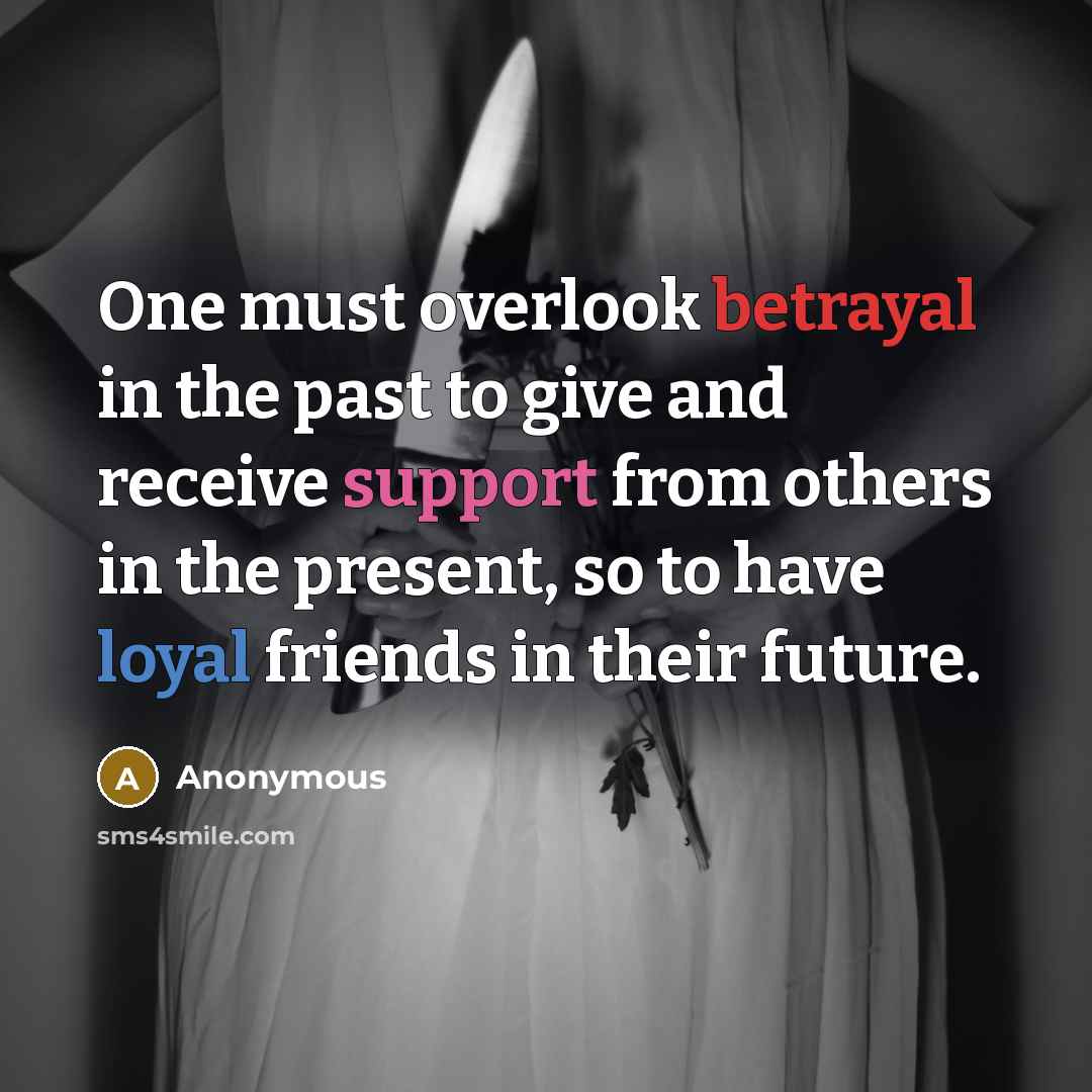 “One must overlook betrayal in the past to give and receive support from others in the present, so to have loyal friends in their future.” quote by Anonymous
