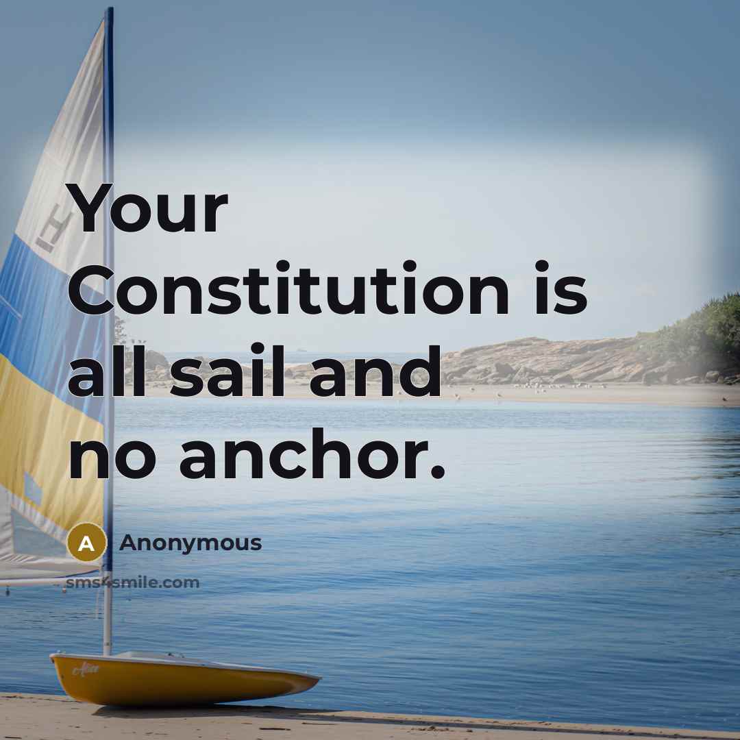 “Your Constitution is all sail and no anchor.” quote by Anonymous