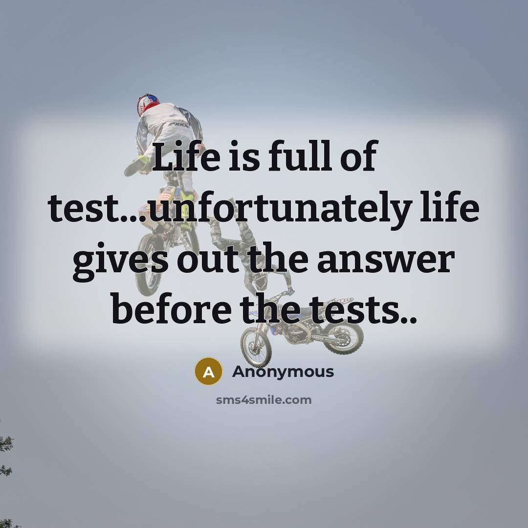 “Life is full of test...unfortunately life gives out the answer before the tests..” quote by Anonymous