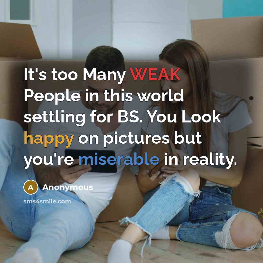 “It's too Many WEAK People in this world settling for BS. You Look happy on pictures but you're miserable in reality.” quote by Anonymous