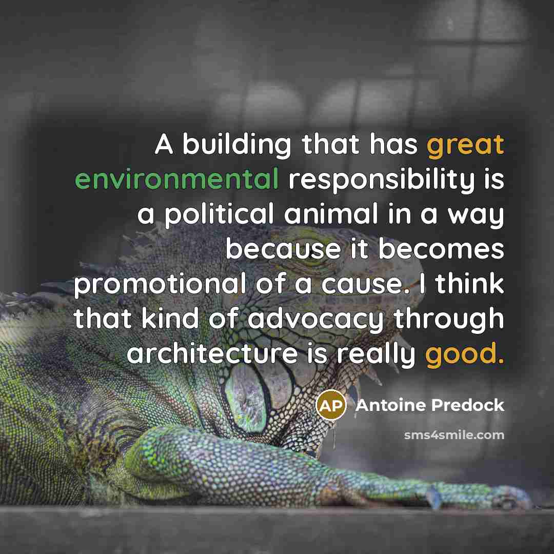 “A building that has great environmental responsibility is a political animal in a way because it becomes promotional of a cause. I think that kind of advocacy through architecture is really good.” quote by Antoine Predock