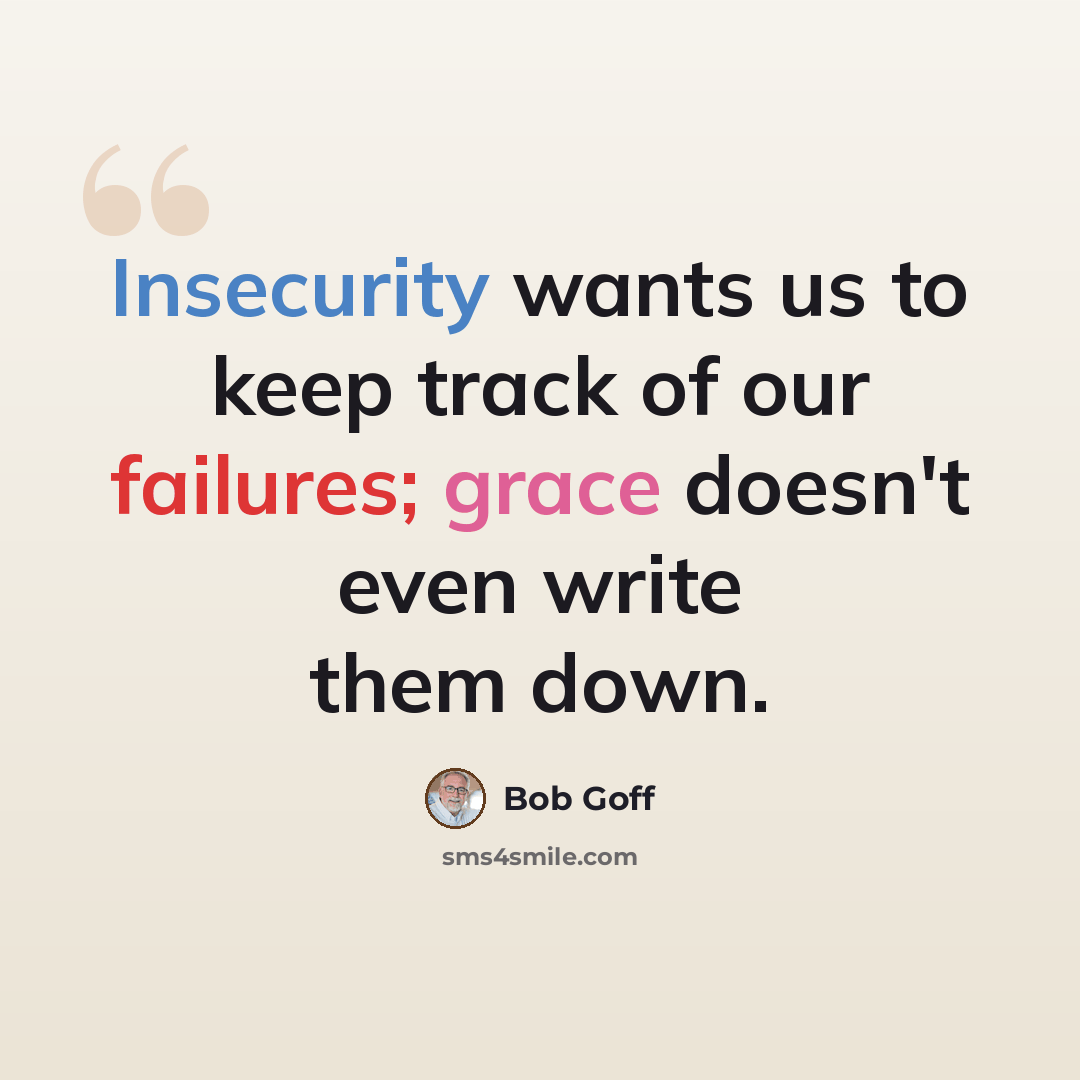 “Insecurity wants us to keep track of our failures; grace doesn't even write them down.” quote by Bob Goff