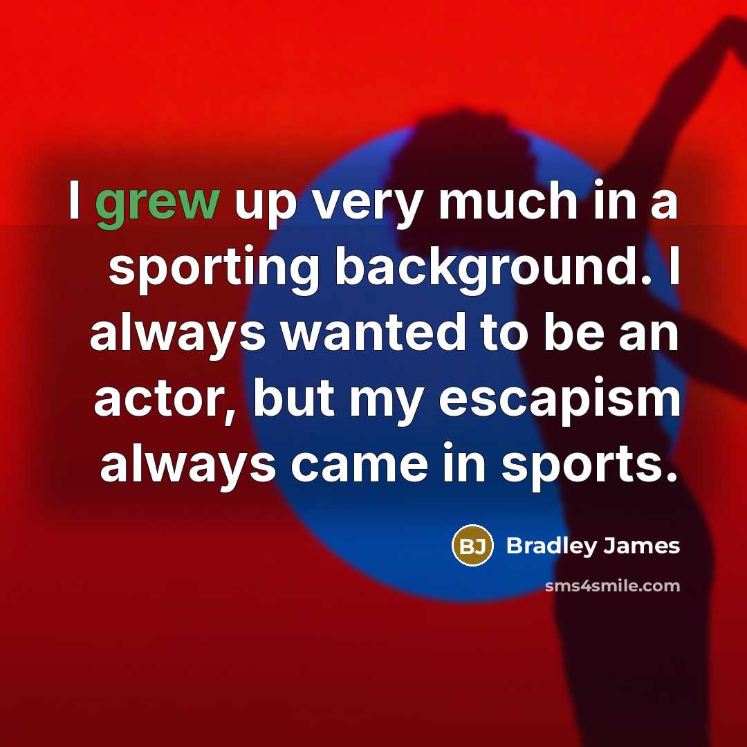 “I grew up very much in a sporting background. I always wanted to be an actor, but my escapism always came in sports.” quote by Bradley James