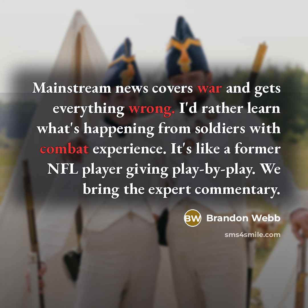 “Mainstream news covers war and gets everything wrong. I'd rather learn what's happening from soldiers with combat experience. It's like a former NFL player giving play-by-play. We bring the expert commentary.” quote by Brandon Webb