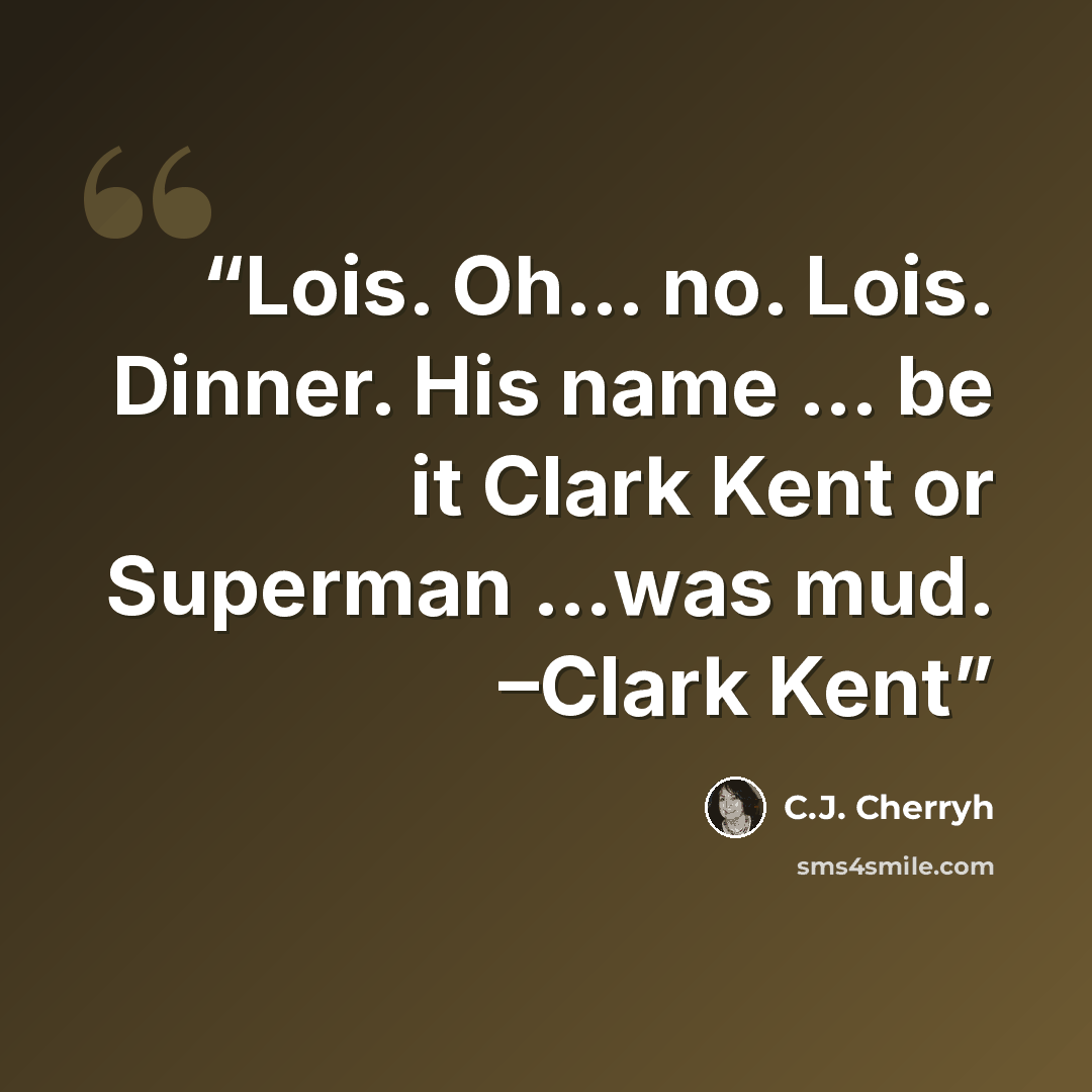 “Lois. Oh… no. Lois. Dinner. His name … be it Clark Kent or Superman …was mud. –Clark Kent” quote by C.J. Cherryh