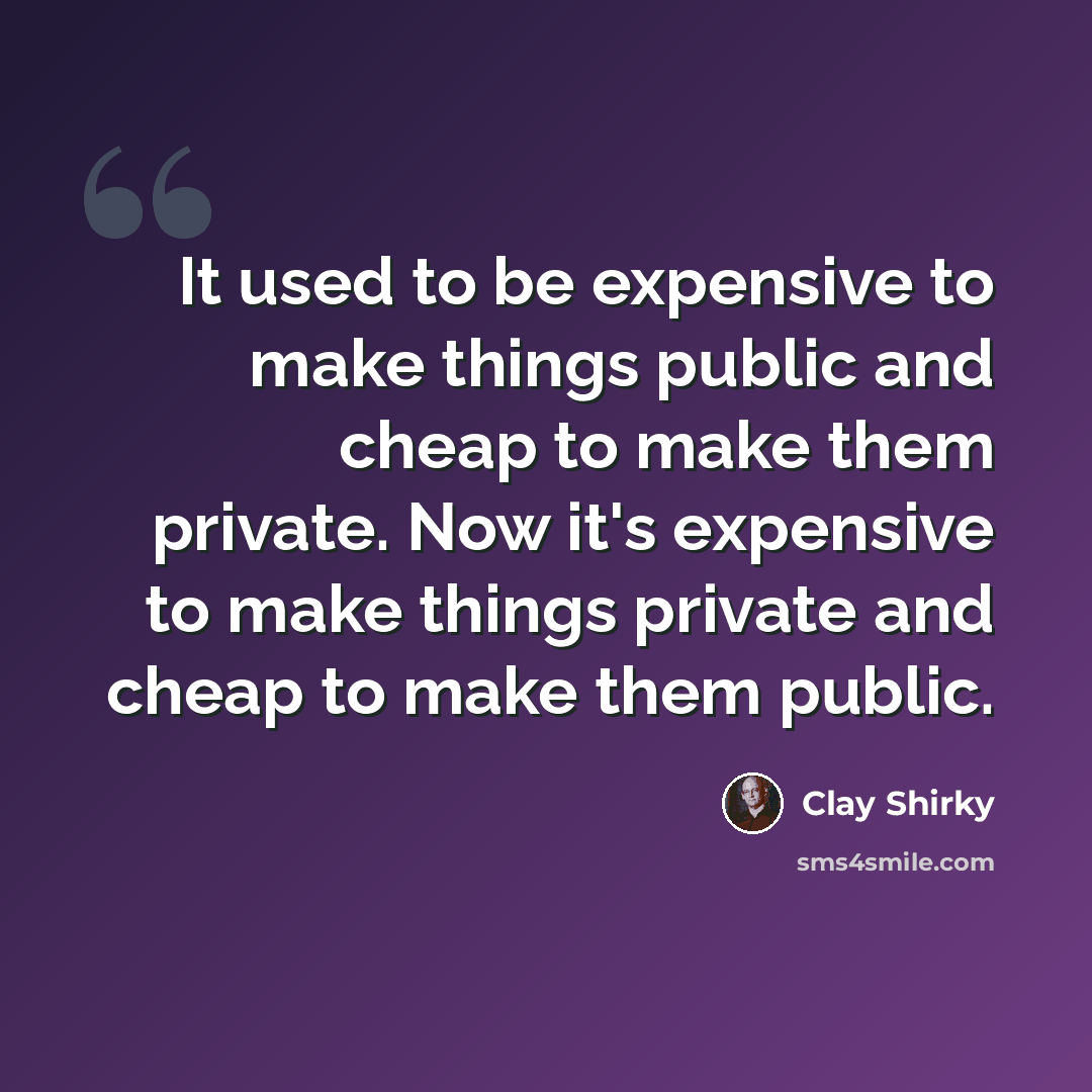 “It used to be expensive to make things public and cheap to make them private. Now it's expensive to make things private and cheap to make them public.” quote by Clay Shirky