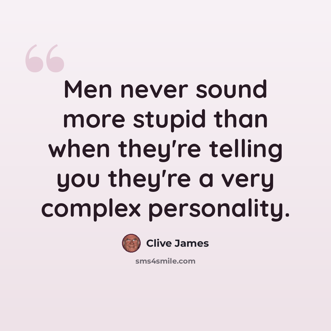 “Men never sound more stupid than when they're telling you they're a very complex personality.” quote by Clive James