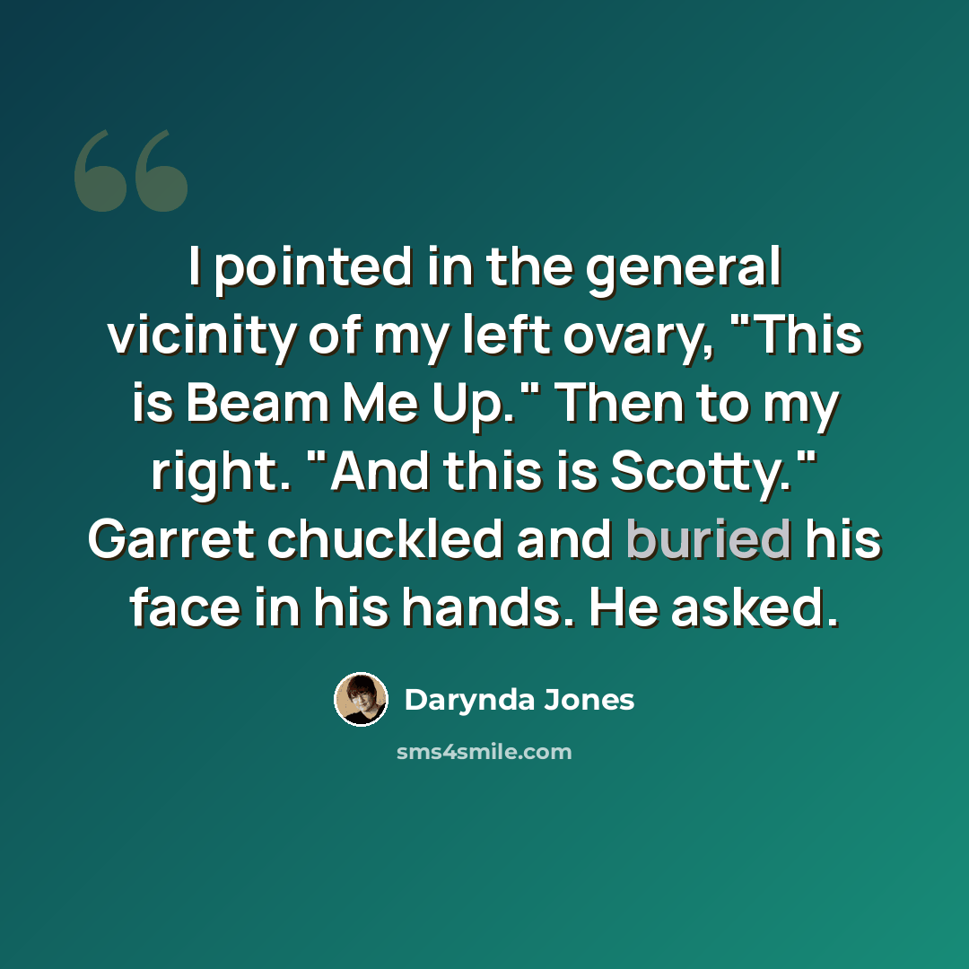 “I pointed in the general vicinity of my left ovary, "This is Beam Me Up." Then to my right. "And this is Scotty." Garret chuckled and buried his face in his hands. He asked.” quote by Darynda Jones