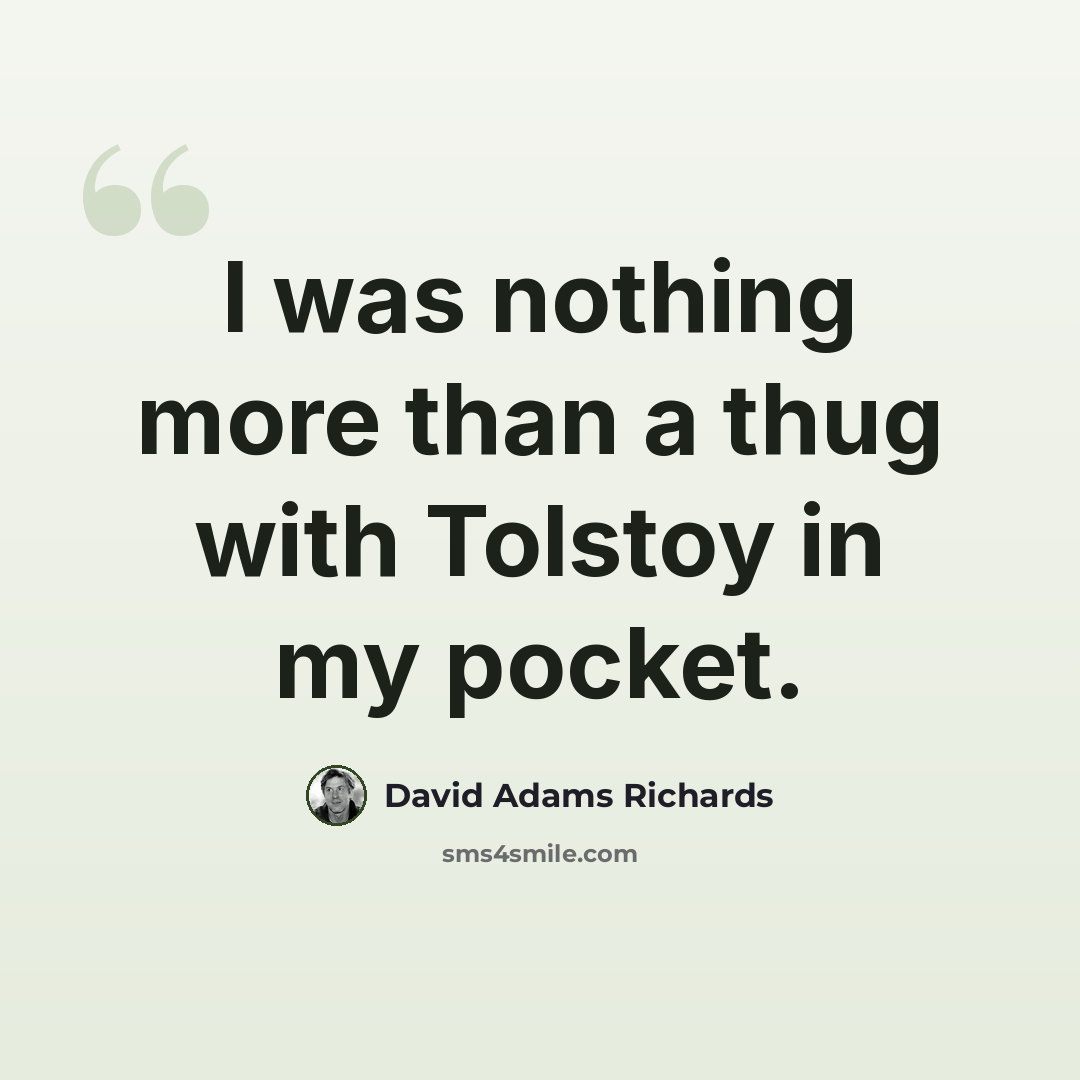 “I was nothing more than a thug with Tolstoy in my pocket.” quote by David Adams Richards