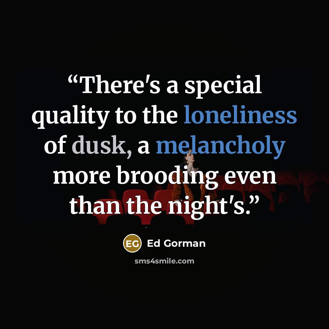 “There's a special quality to the loneliness of dusk, a melancholy more brooding even than the night's.” quote by Ed Gorman