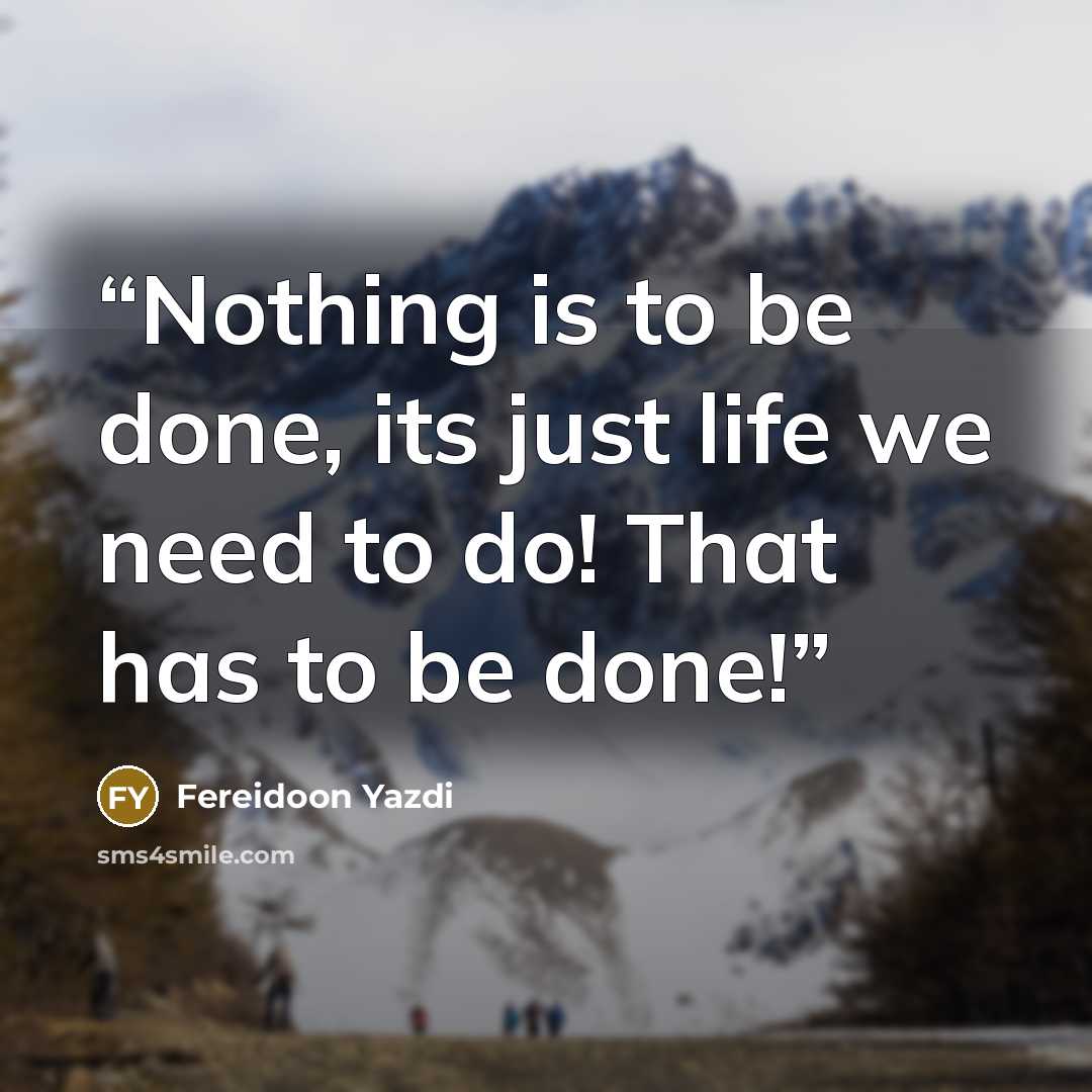 “Nothing is to be done, its just life we need to do! That has to be done!” quote by Fereidoon Yazdi