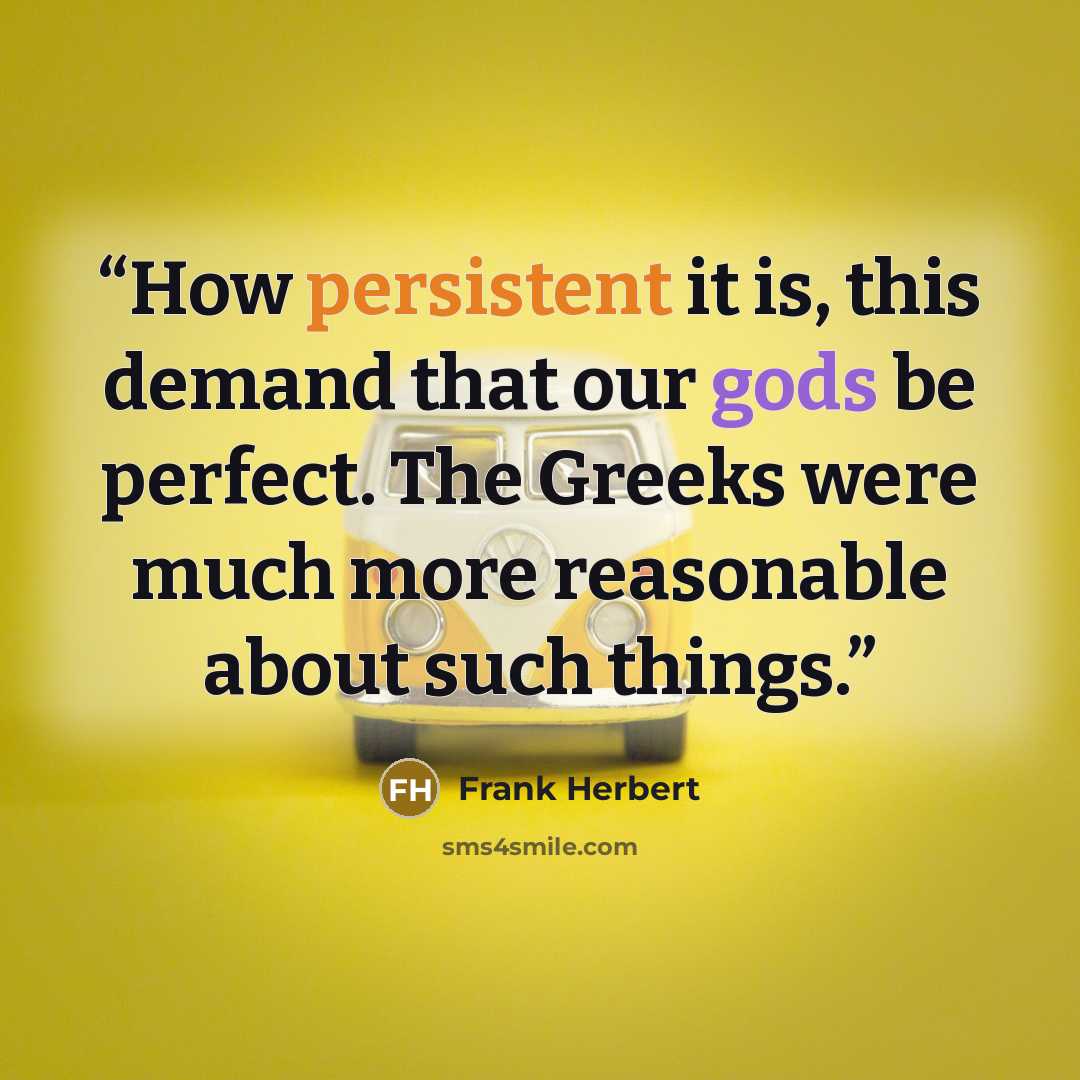 “How persistent it is, this demand that our gods be perfect. The Greeks were much more reasonable about such things.” quote by Frank Herbert