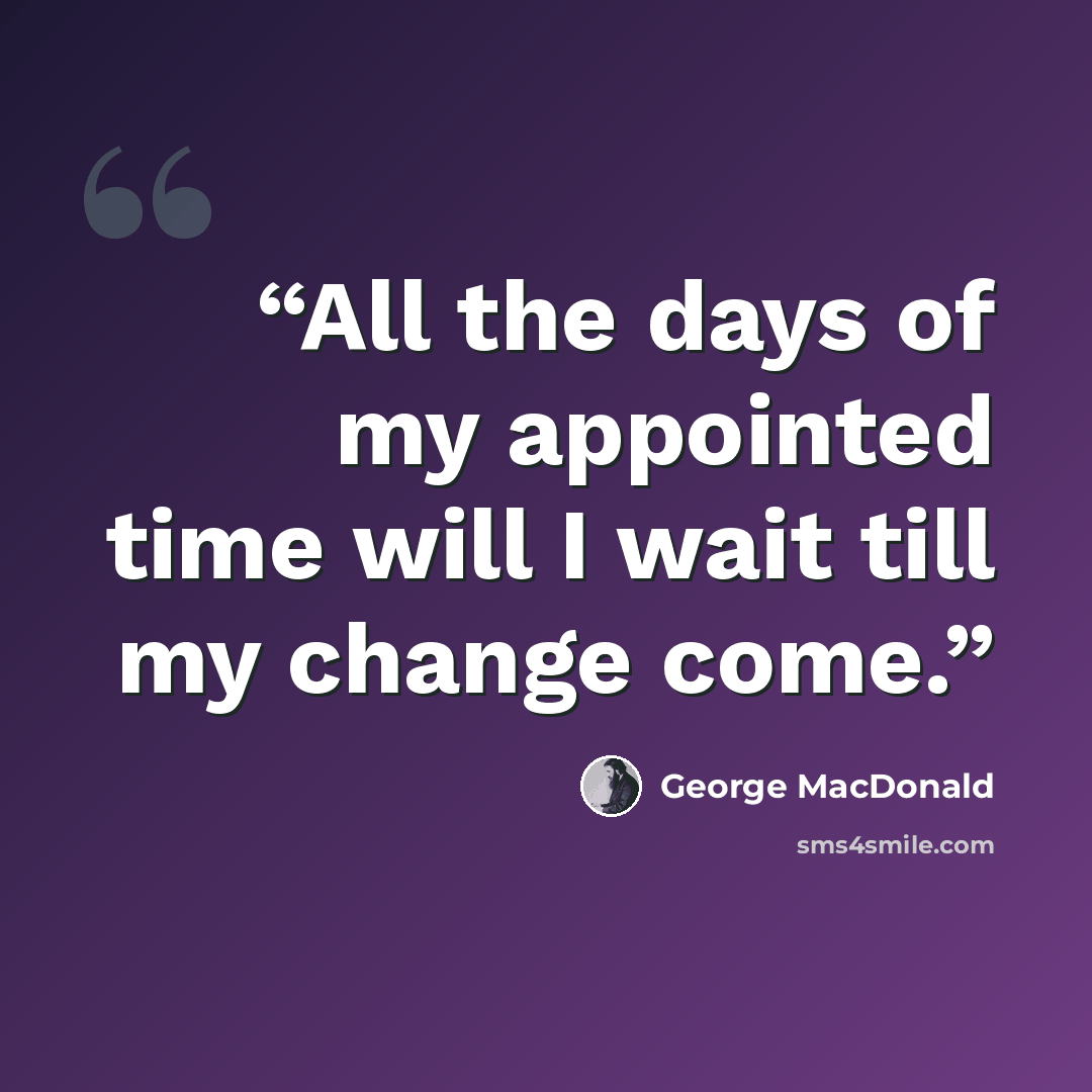 “All the days of my appointed time will I wait till my change come.” quote by George MacDonald