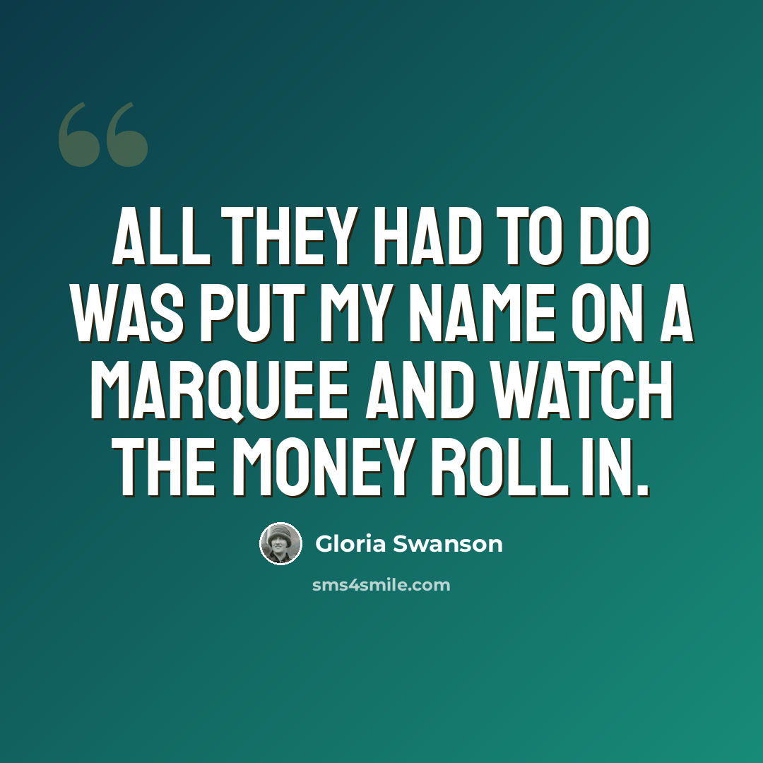 “All they had to do was put my name on a marquee and watch the money roll in.” quote by Gloria Swanson