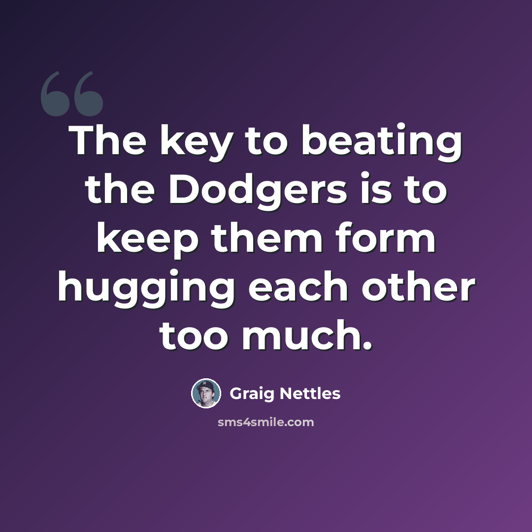 “The key to beating the Dodgers is to keep them form hugging each other too much.” quote by Graig Nettles