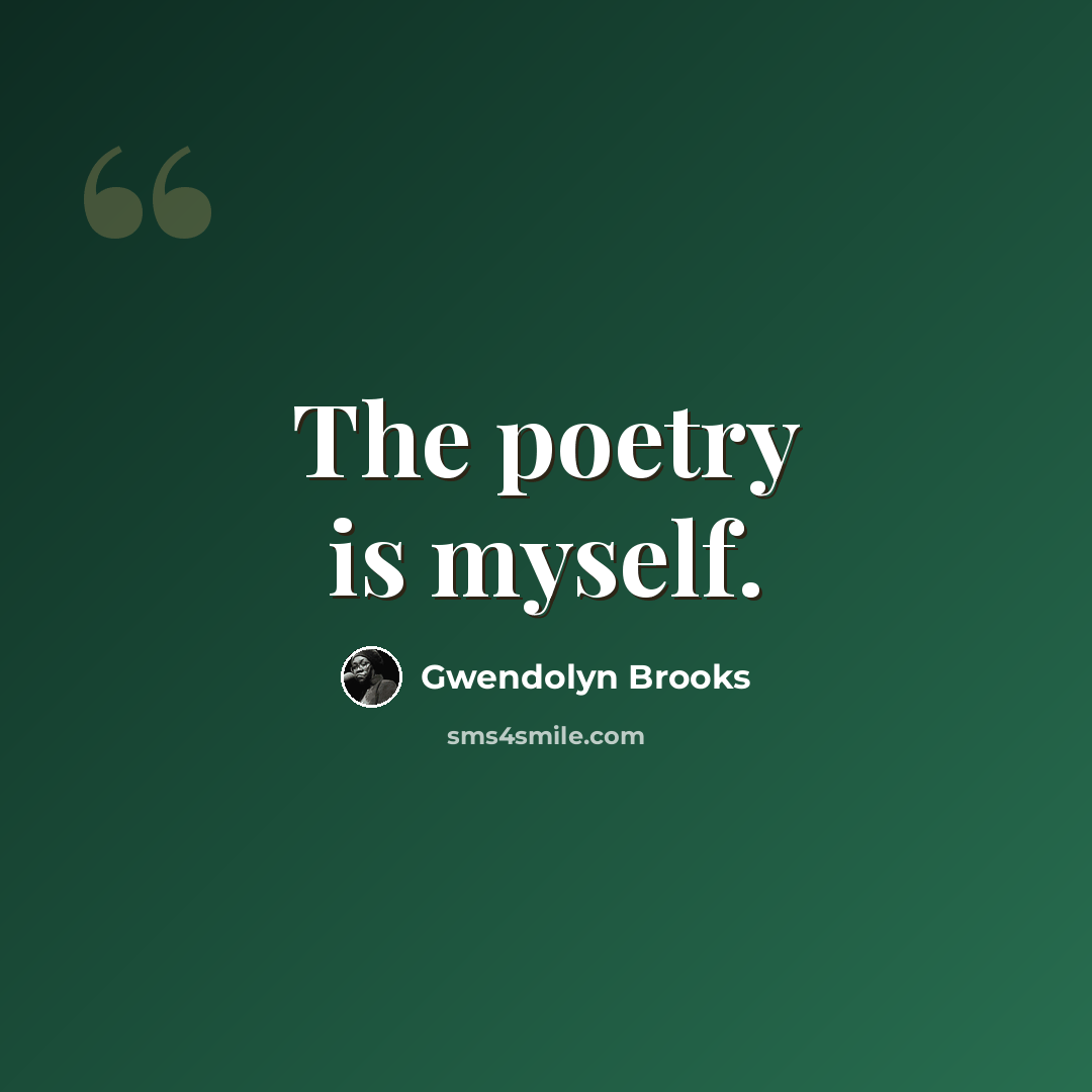 “The poetry is myself.” quote by Gwendolyn Brooks