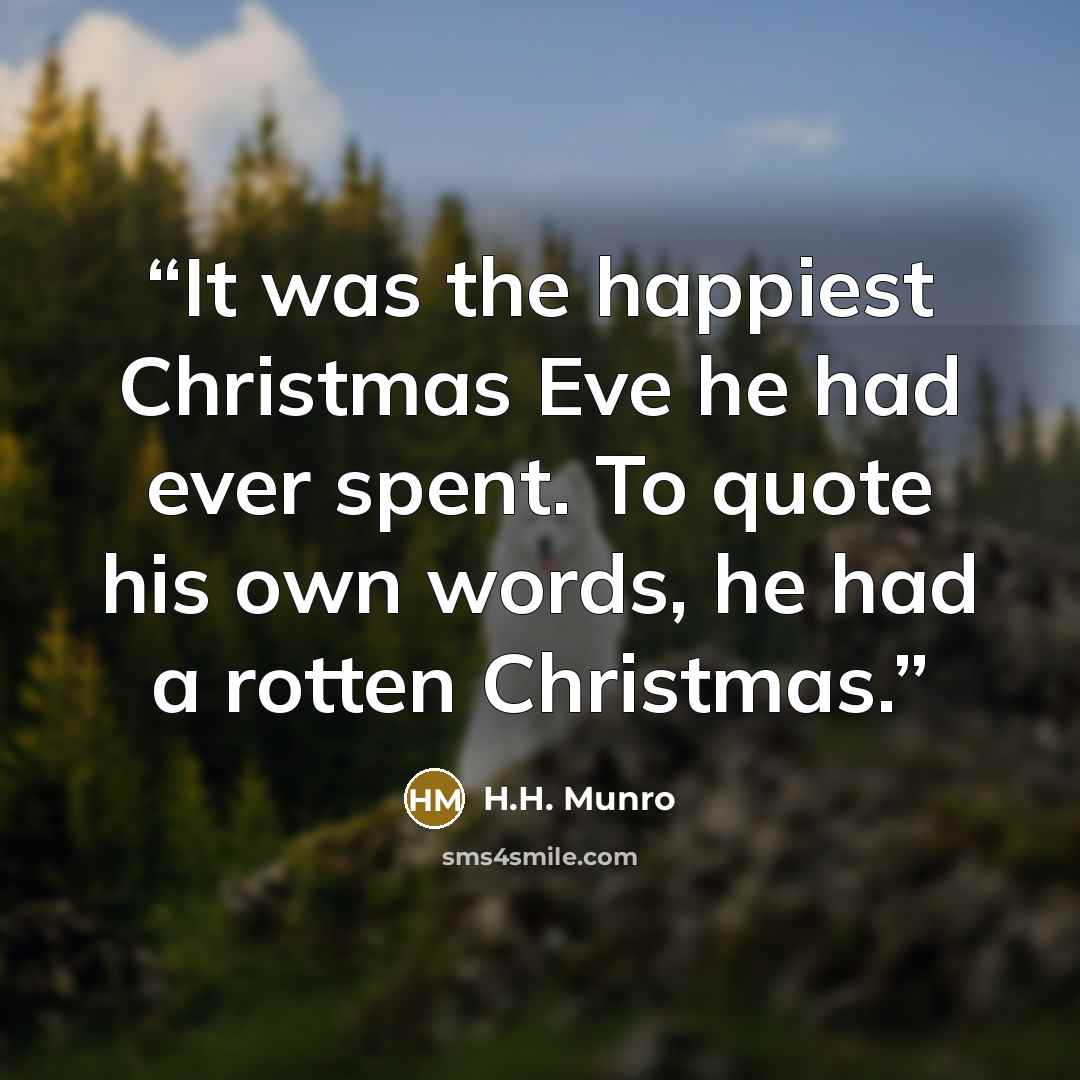 “It was the happiest Christmas Eve he had ever spent. To quote his own words, he had a rotten Christmas.” quote by H.H. Munro