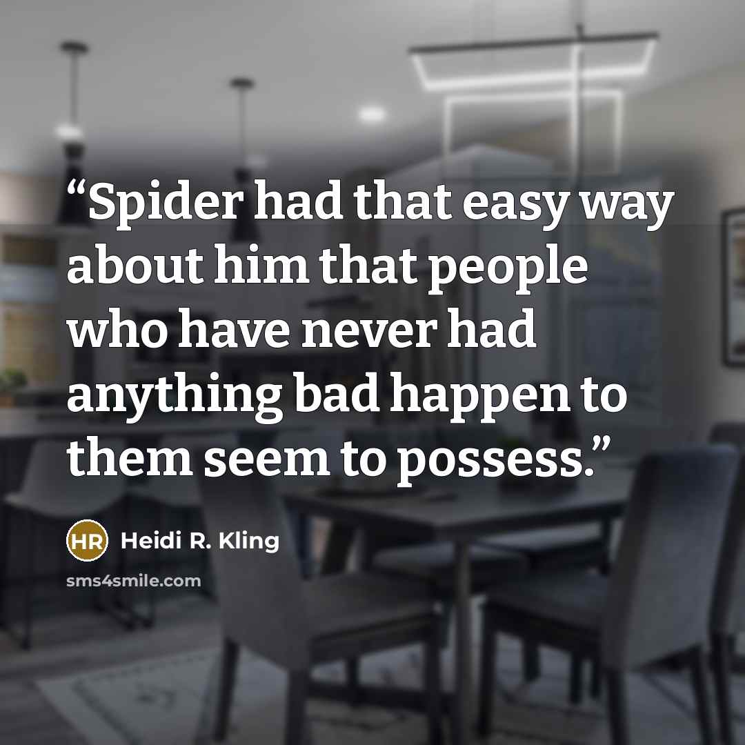 “Spider had that easy way about him that people who have never had anything bad happen to them seem to possess.” quote by Heidi R. Kling