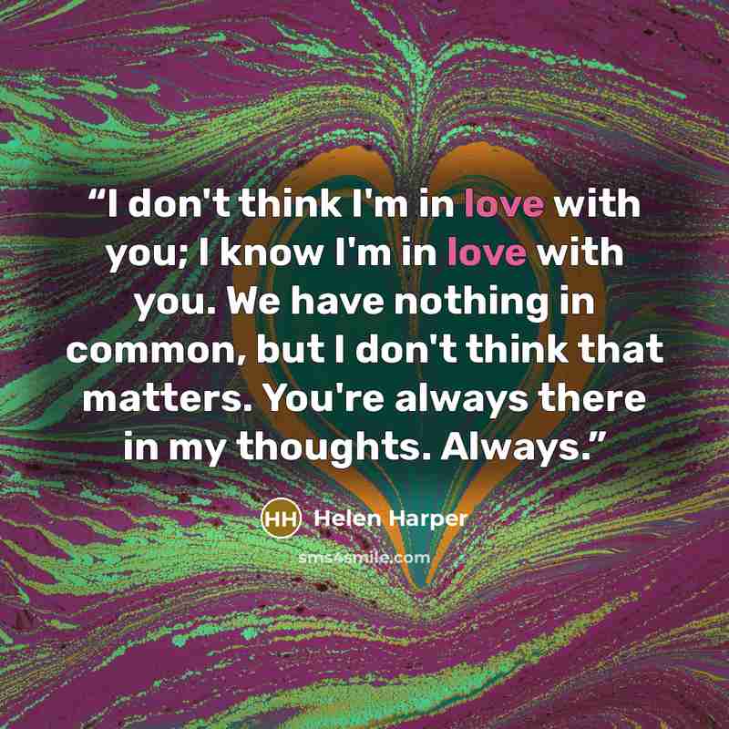 “I don't think I'm in love with you; I know I'm in love with you. We have nothing in common, but I don't think that matters. You're always there in my thoughts. Always.” quote by Helen Harper