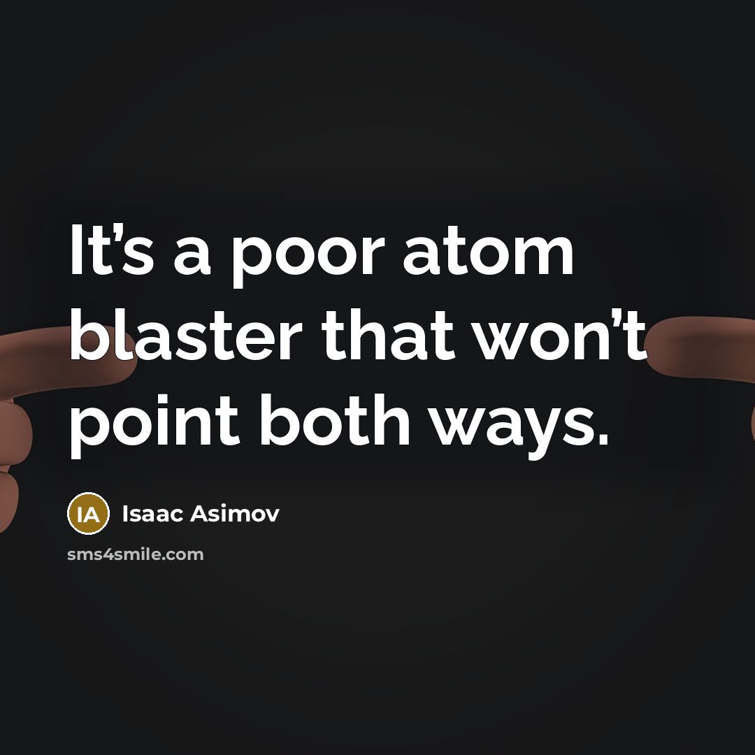 “It’s a poor atom blaster that won’t point both ways.” quote by Isaac Asimov