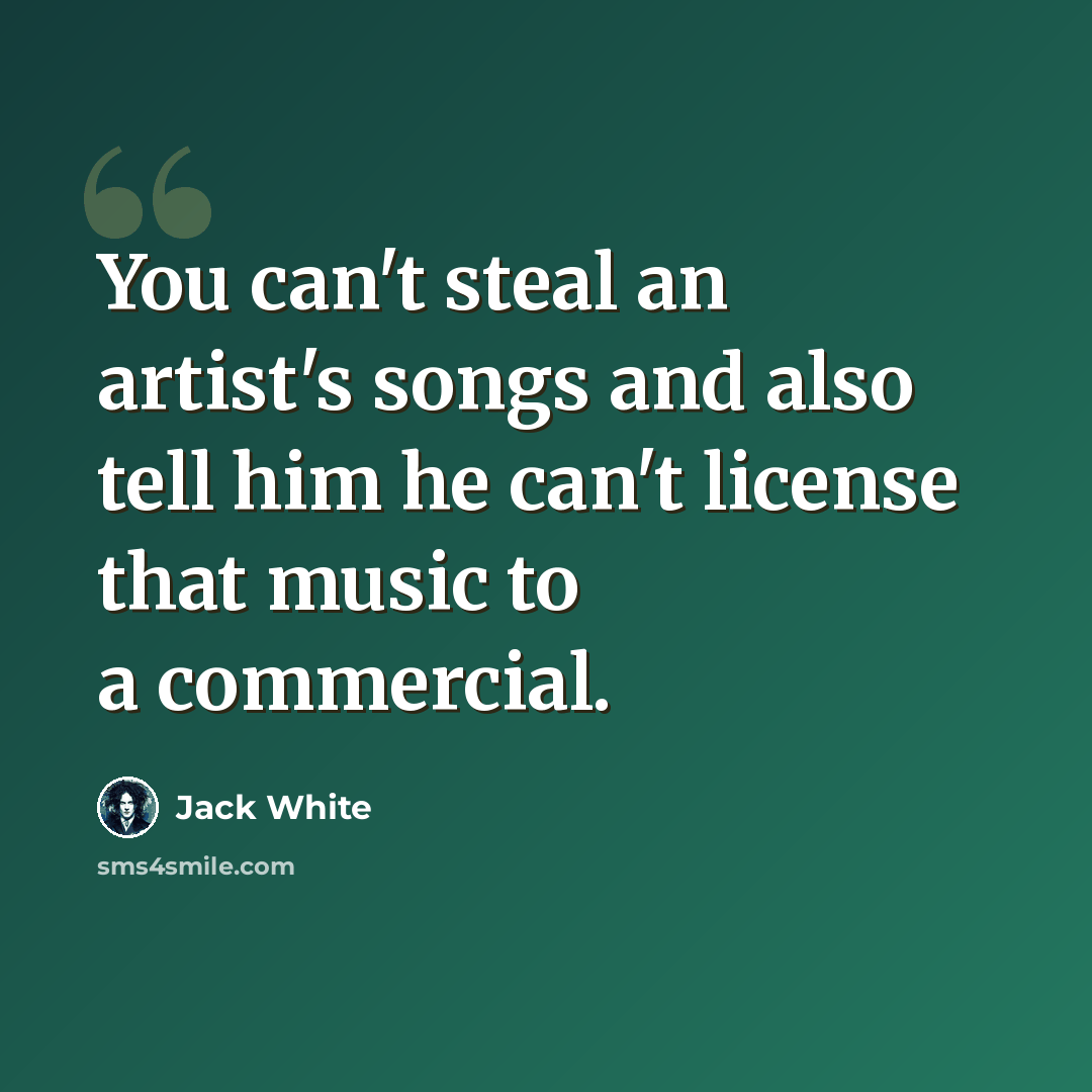 “You can't steal an artist's songs and also tell him he can't license that music to a commercial.” quote by Jack White