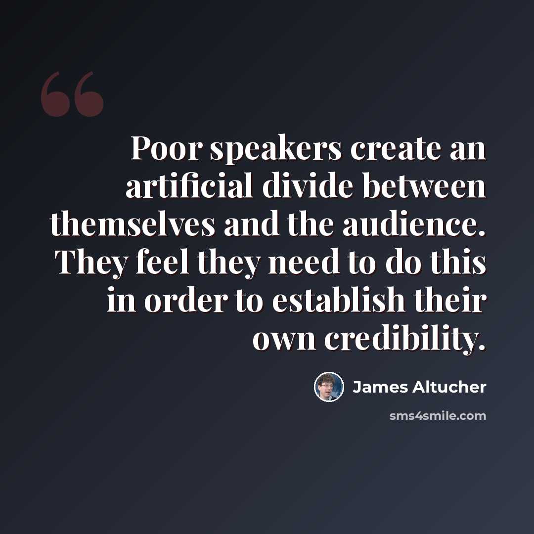 “Poor speakers create an artificial divide between themselves and the audience. They feel they need to do this in order to establish their own credibility.” quote by James Altucher