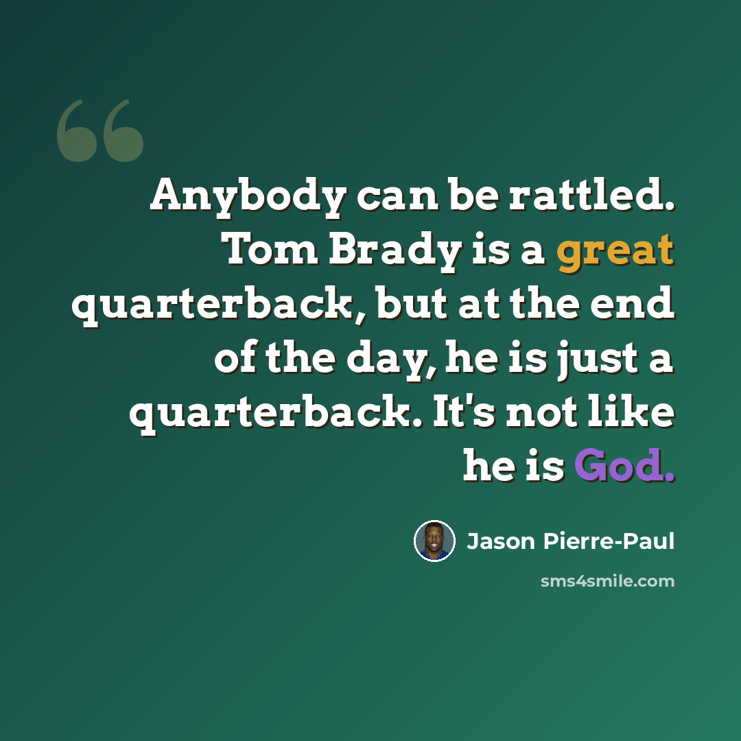 “Anybody can be rattled. Tom Brady is a great quarterback, but at the end of the day, he is just a quarterback. It's not like he is God.” quote by Jason Pierre-Paul