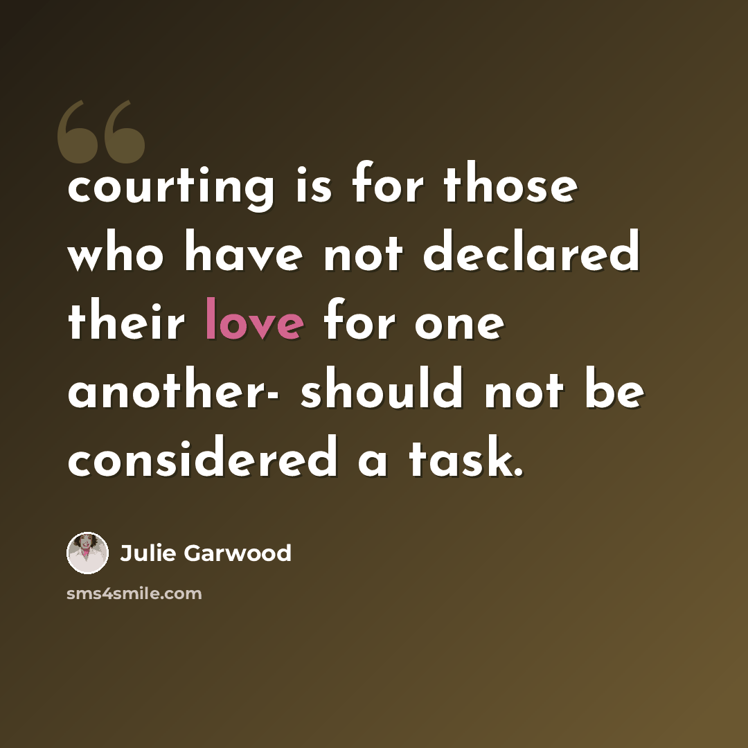 “courting is for those who have not declared their love for one another- should not be considered a task.” quote by Julie Garwood