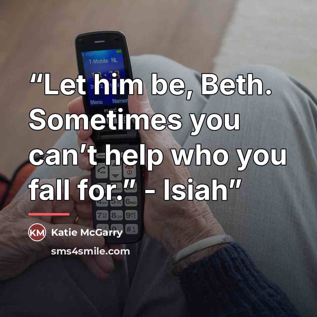 “Let him be, Beth. Sometimes you can’t help who you fall for.” - Isiah” quote by Katie McGarry