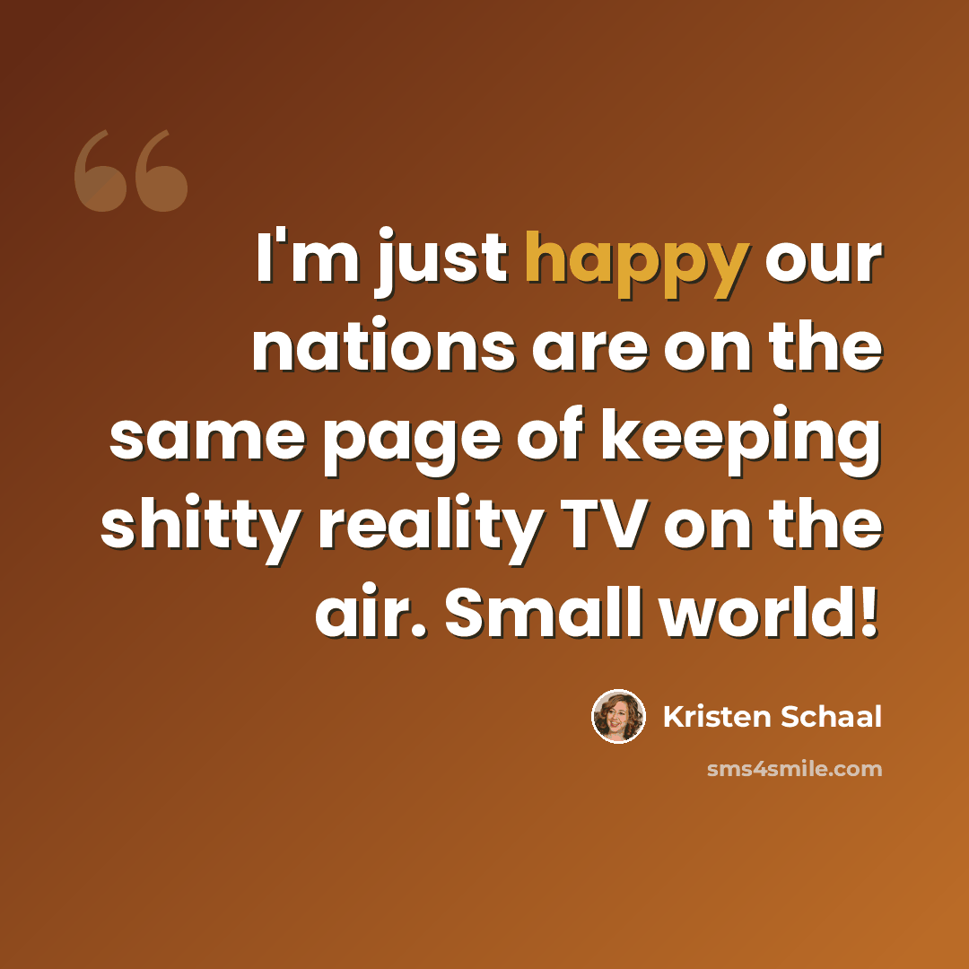 “I'm just happy our nations are on the same page of keeping shitty reality TV on the air. Small world!” quote by Kristen Schaal