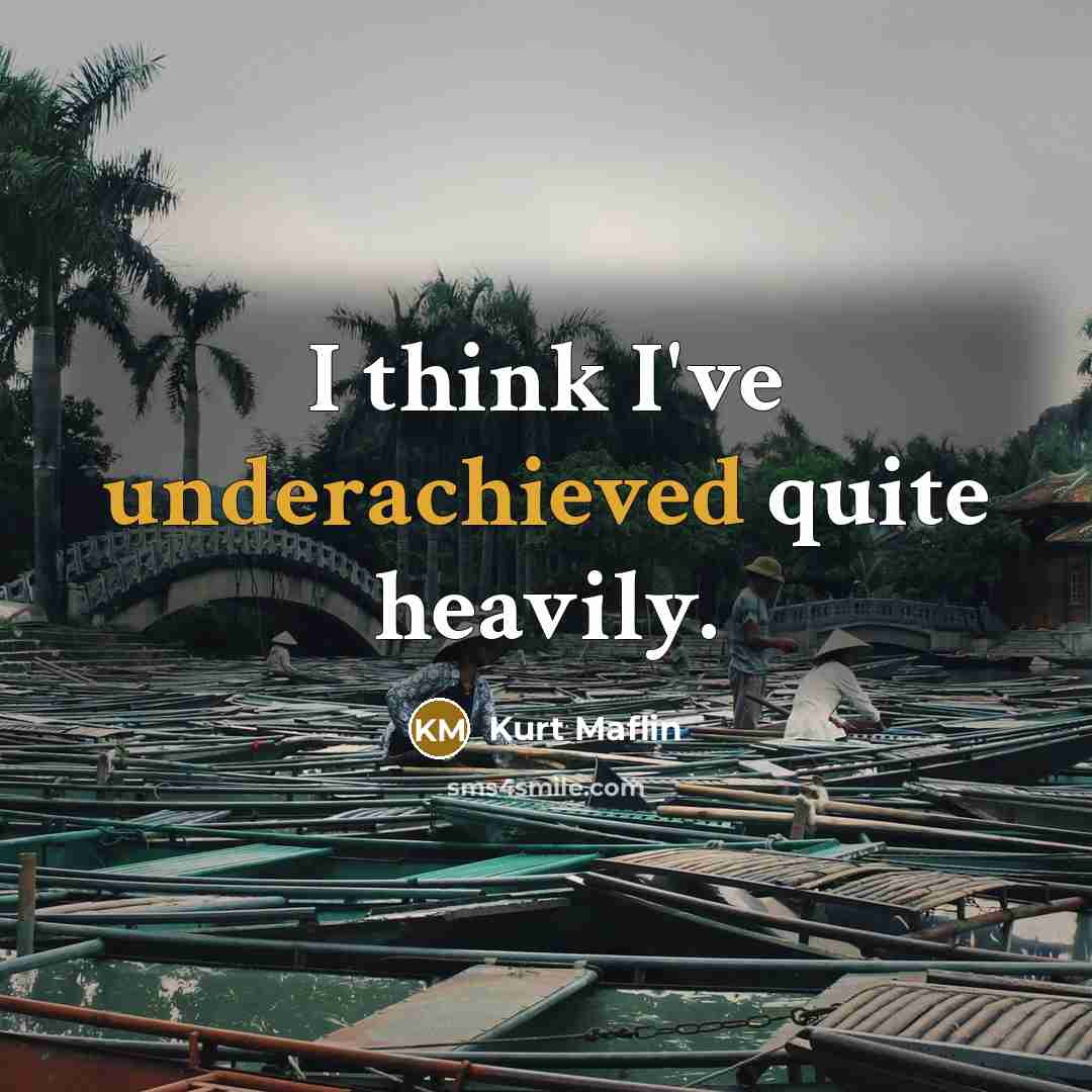 “I think I've underachieved quite heavily.” quote by Kurt Maflin