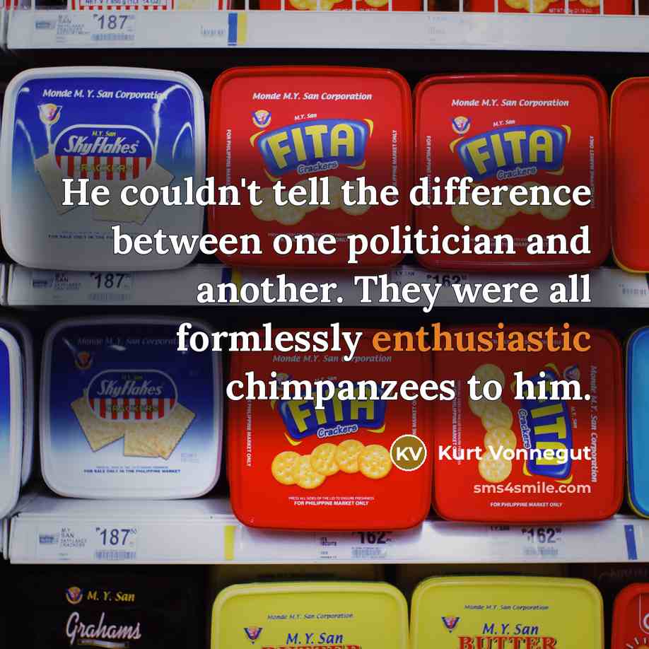 “He couldn't tell the difference between one politician and another. They were all formlessly enthusiastic chimpanzees to him.” quote by Kurt Vonnegut