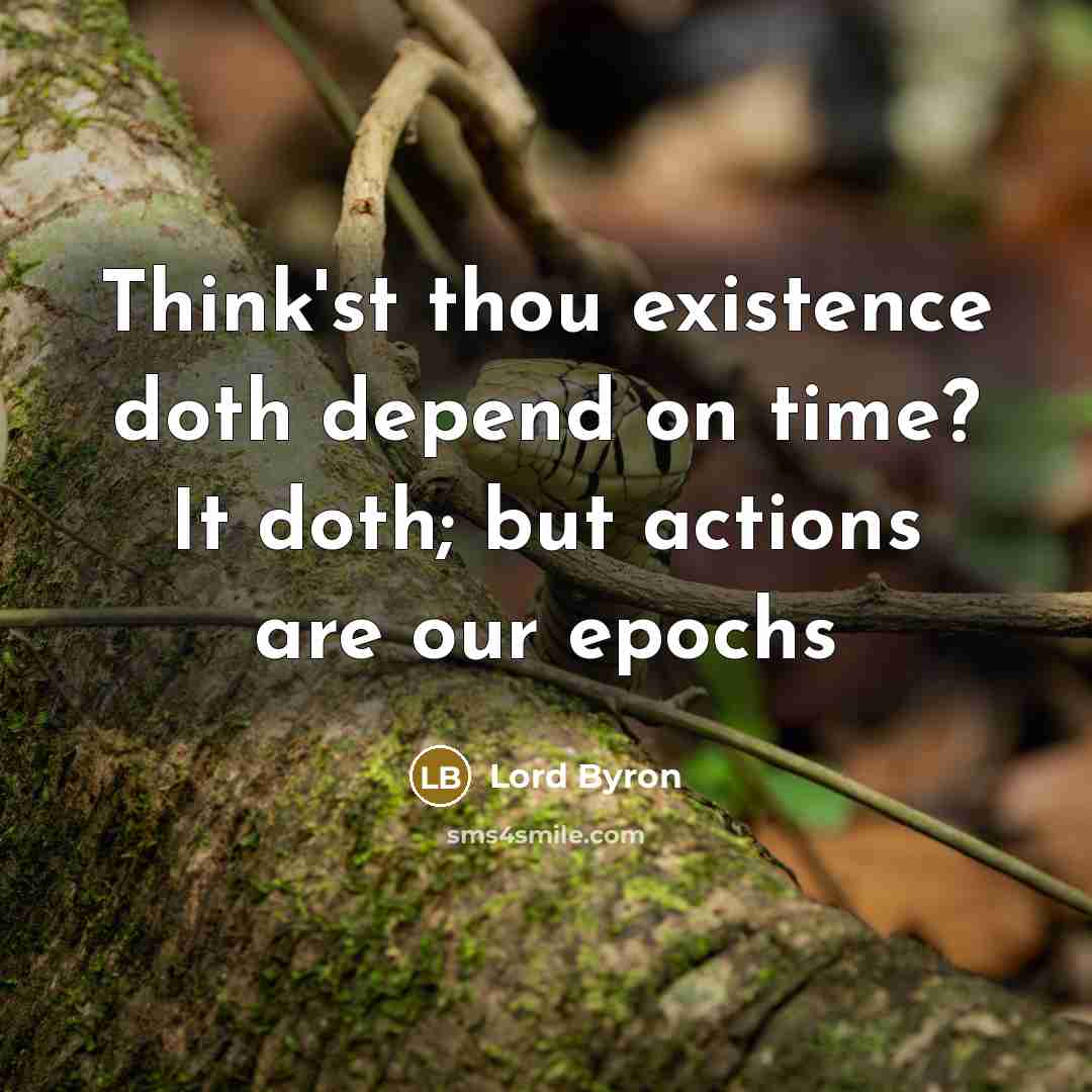 “Think'st thou existence doth depend on time? It doth; but actions are our epochs” quote by Lord Byron
