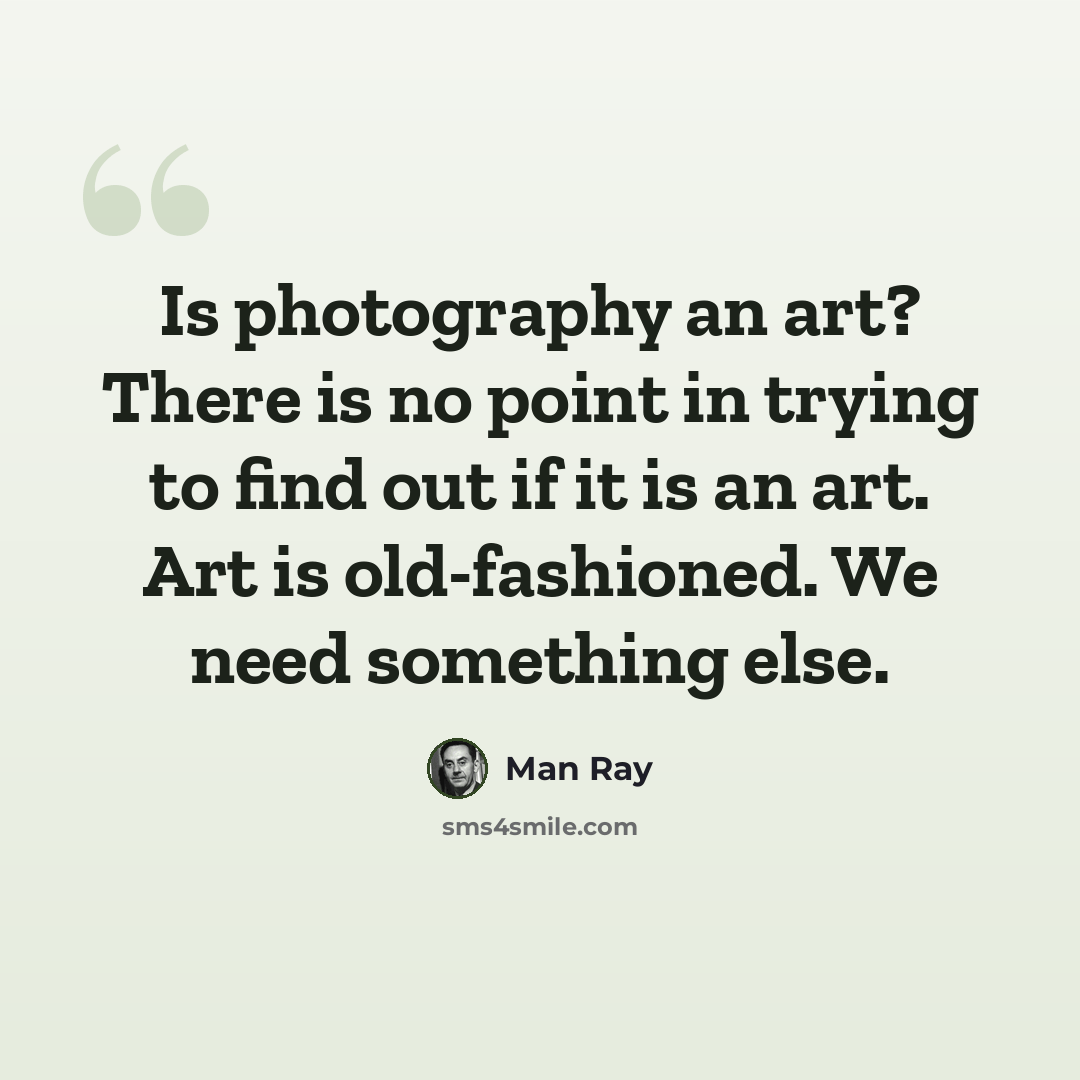 “Is photography an art? There is no point in trying to find out if it is an art. Art is old-fashioned. We need something else.” quote by Man Ray