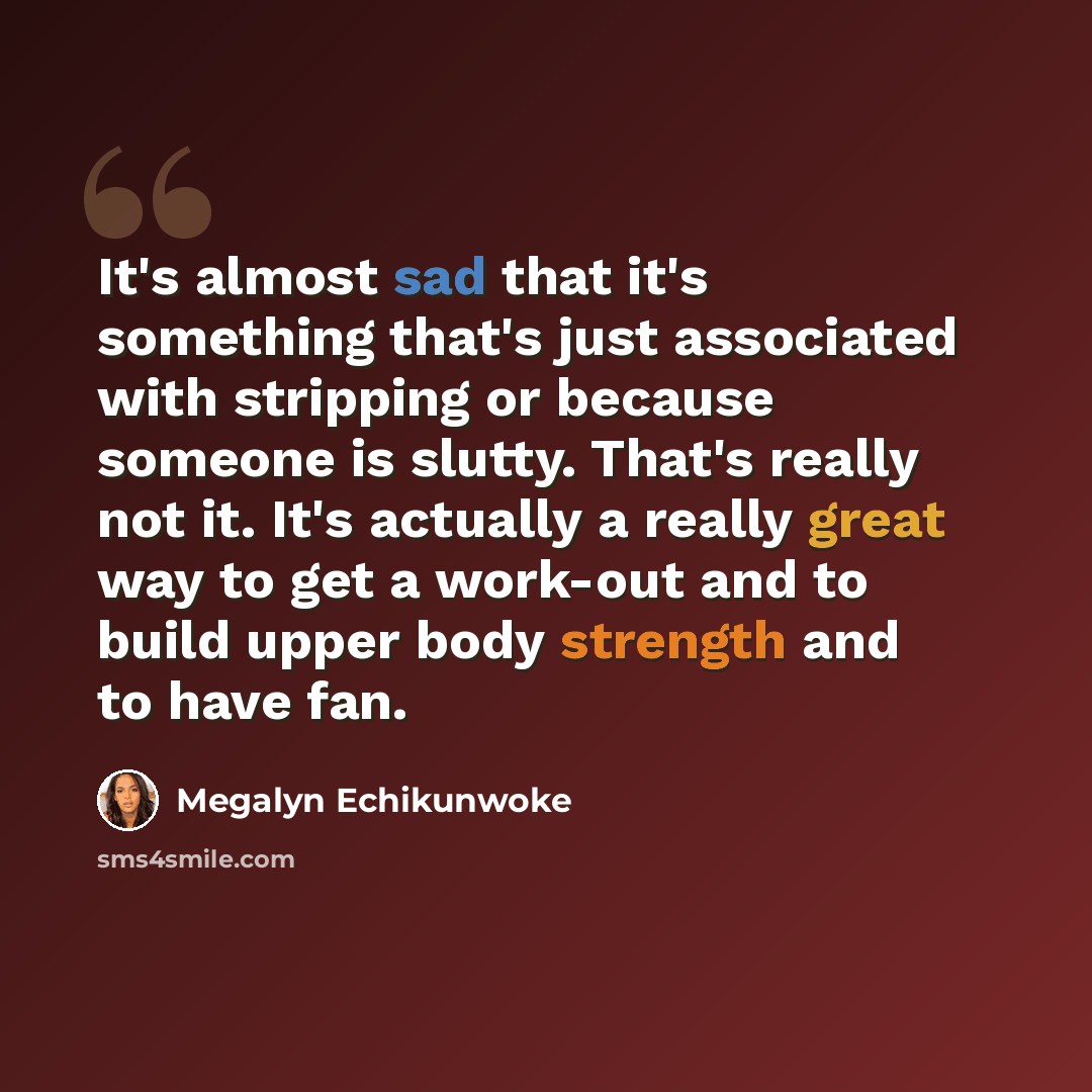 “It's almost sad that it's something that's just associated with stripping or because someone is slutty. That's really not it. It's actually a really great way to get a work-out and to build upper body strength and to have fan.” quote by Megalyn Echikunwoke