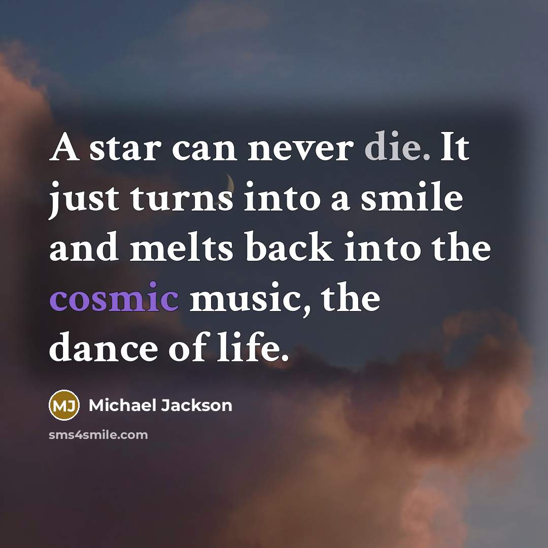 “A star can never die. It just turns into a smile and melts back into the cosmic music, the dance of life.” quote by Michael Jackson