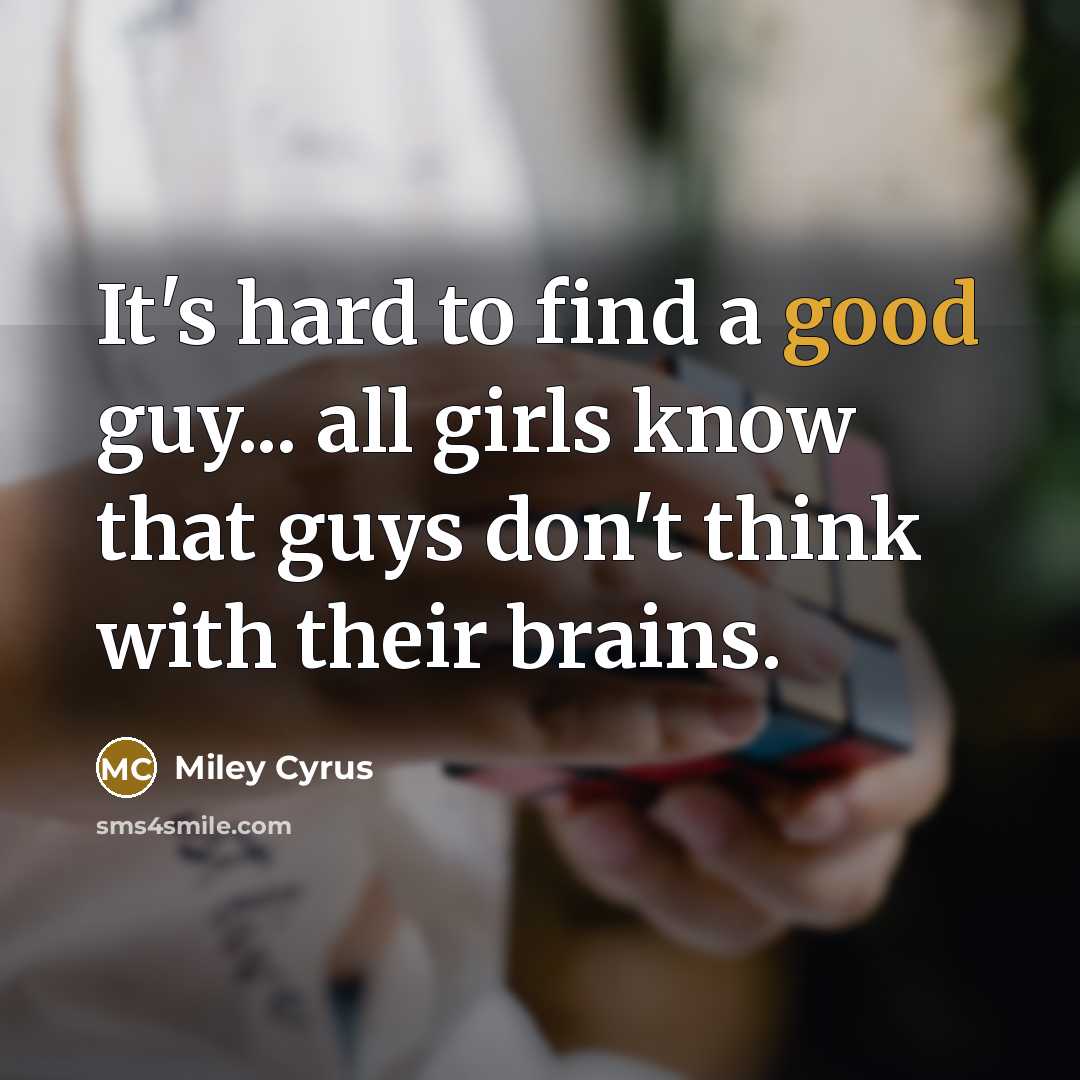 “It's hard to find a good guy... all girls know that guys don't think with their brains.” quote by Miley Cyrus