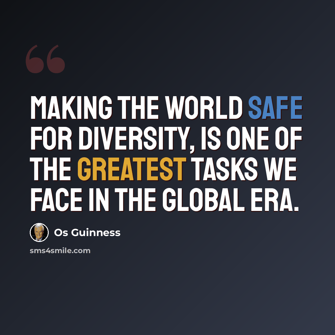 “Making the world safe for diversity, is one of the greatest tasks we face in the global era.” quote by Os Guinness