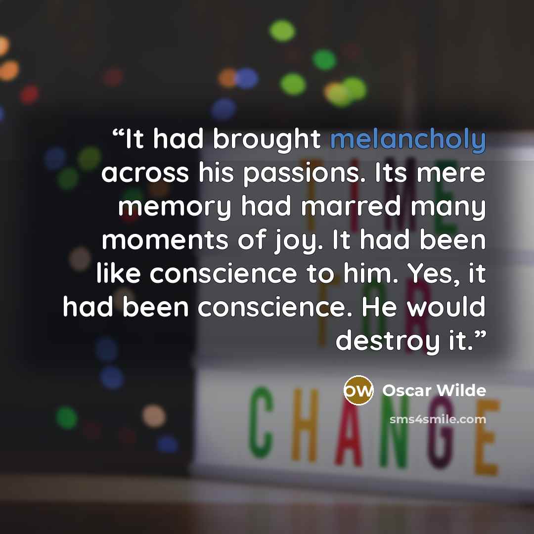 “It had brought melancholy across his passions. Its mere memory had marred many moments of joy. It had been like conscience to him. Yes, it had been conscience. He would destroy it.” quote by Oscar Wilde