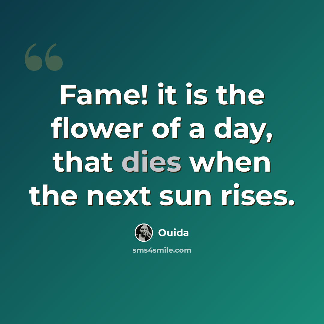 “Fame! it is the flower of a day, that dies when the next sun rises.” quote by Ouida