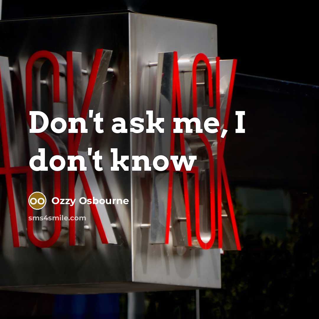 “Don't ask me, I don't know” quote by Ozzy Osbourne