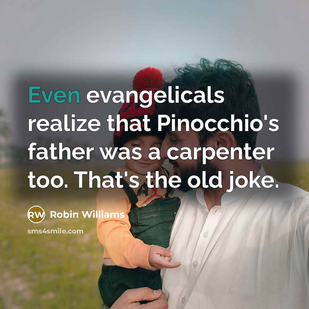 “Even evangelicals realize that Pinocchio's father was a carpenter too. That's the old joke.” quote by Robin Williams
