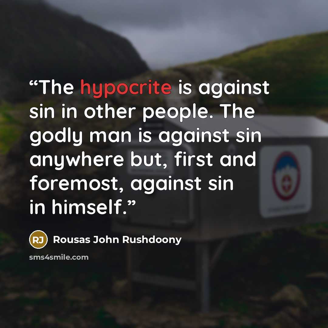 “The hypocrite is against sin in other people. The godly man is against sin anywhere but, first and foremost, against sin in himself.” quote by Rousas John Rushdoony