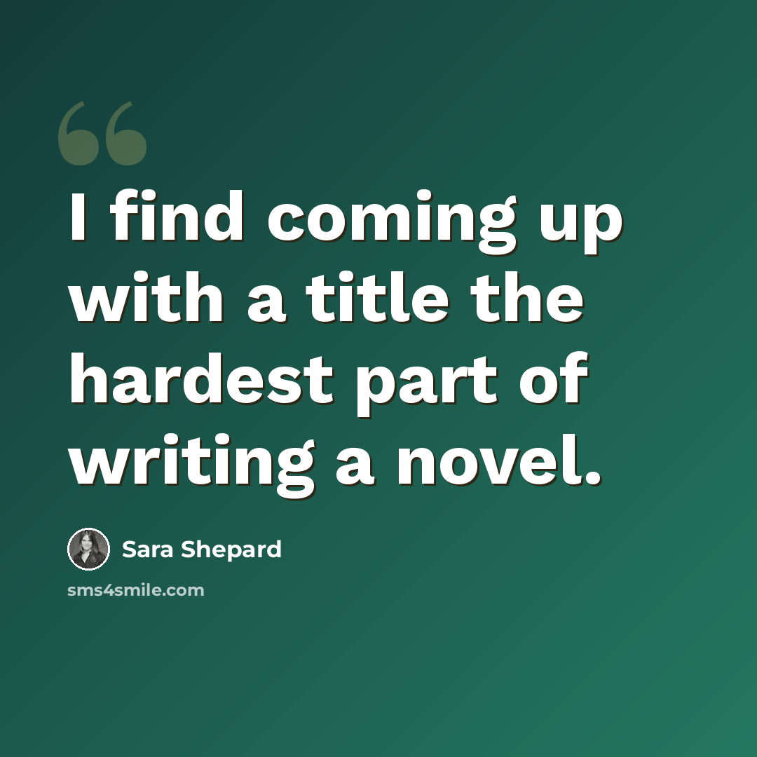 “I find coming up with a title the hardest part of writing a novel.” quote by Sara Shepard