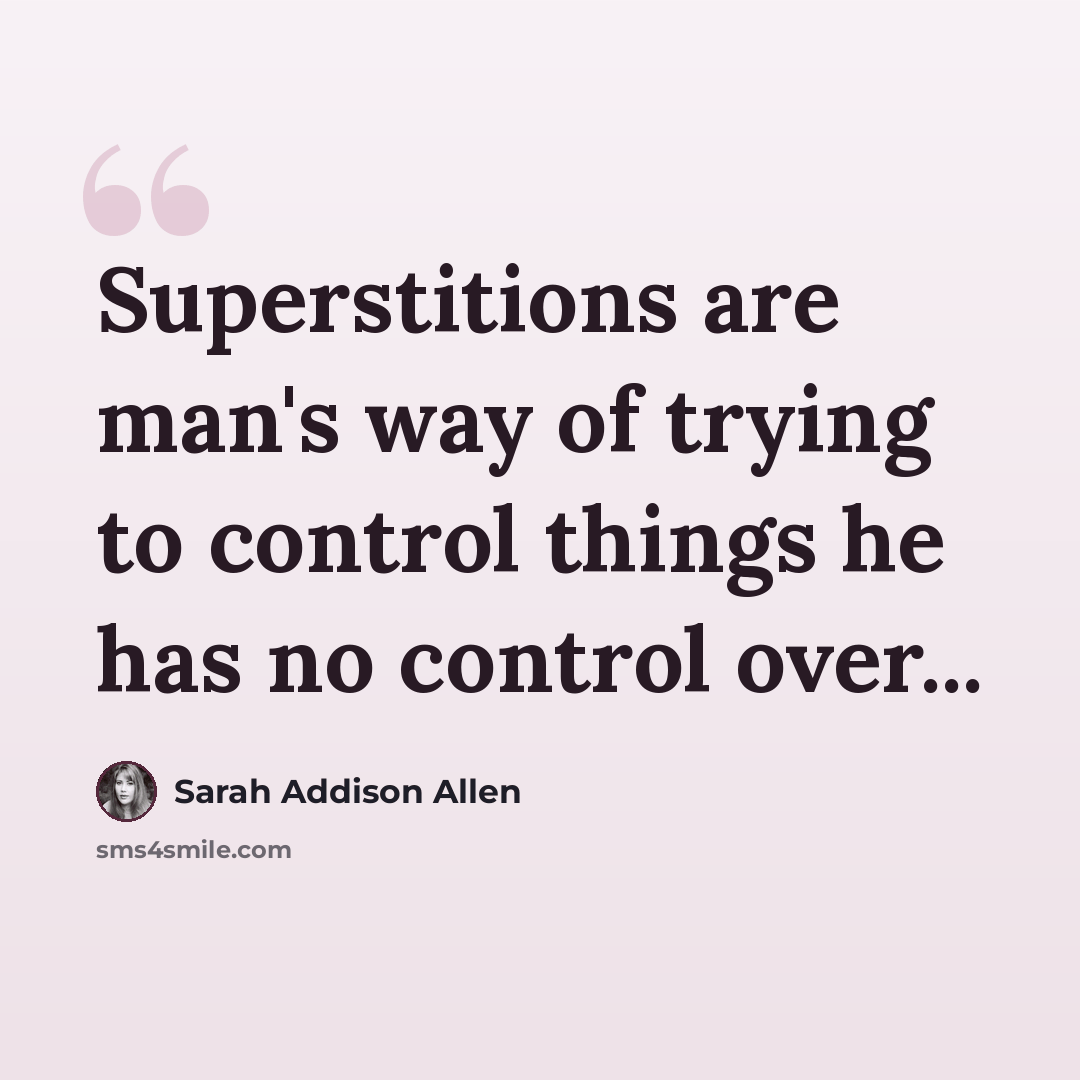 “Superstitions are man's way of trying to control things he has no control over...” quote by Sarah Addison Allen