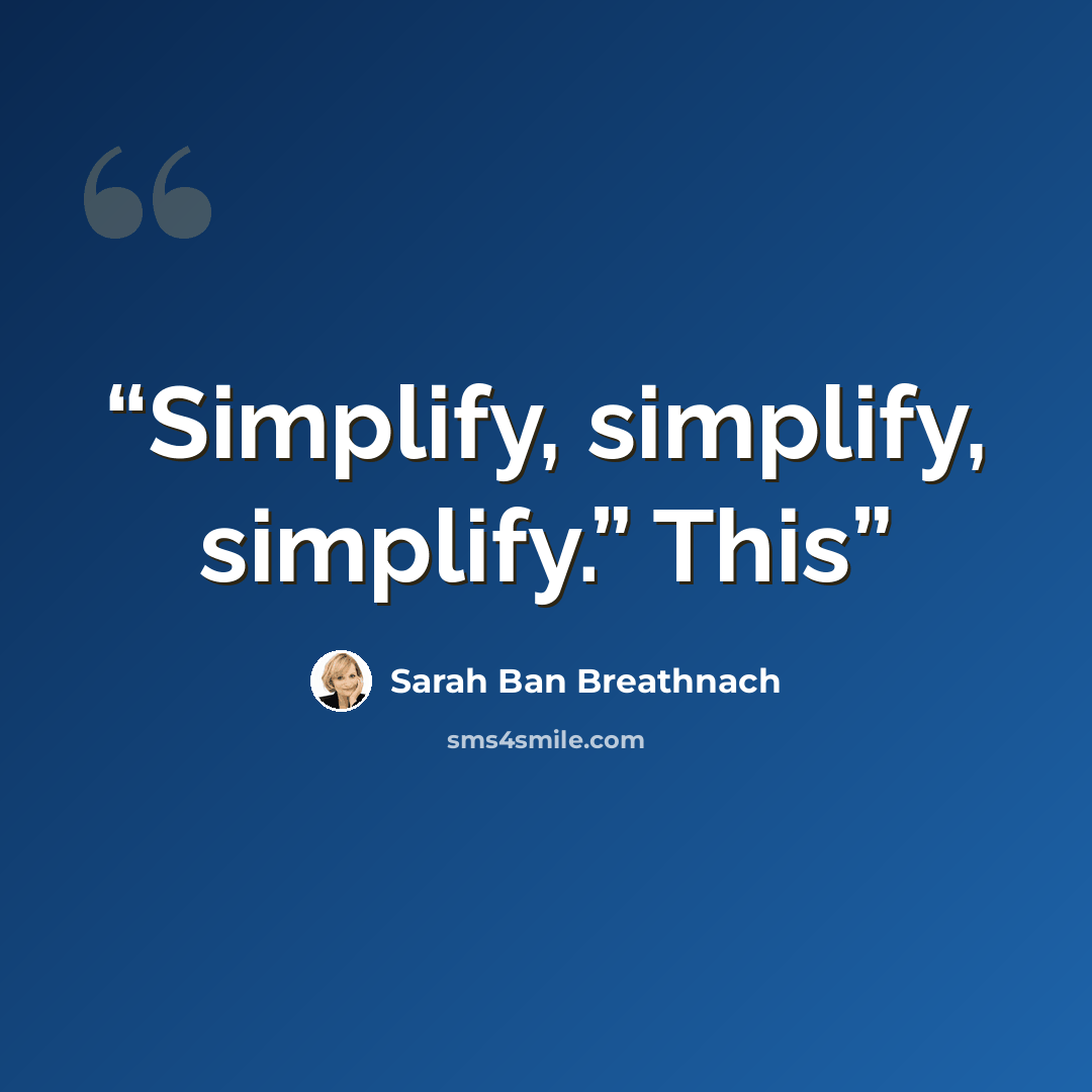 “Simplify, simplify, simplify.” This” quote by Sarah Ban Breathnach