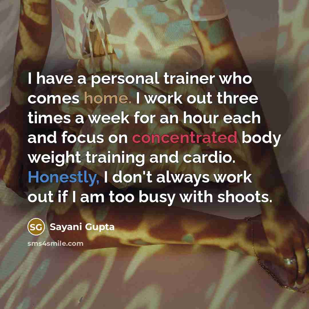 “I have a personal trainer who comes home. I work out three times a week for an hour each and focus on concentrated body weight training and cardio. Honestly, I don't always work out if I am too busy with shoots.” quote by Sayani Gupta