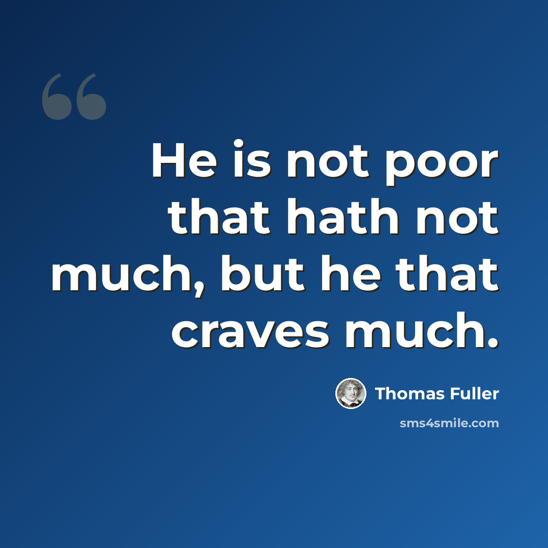 “He is not poor that hath not much, but he that craves much.” quote by Thomas Fuller