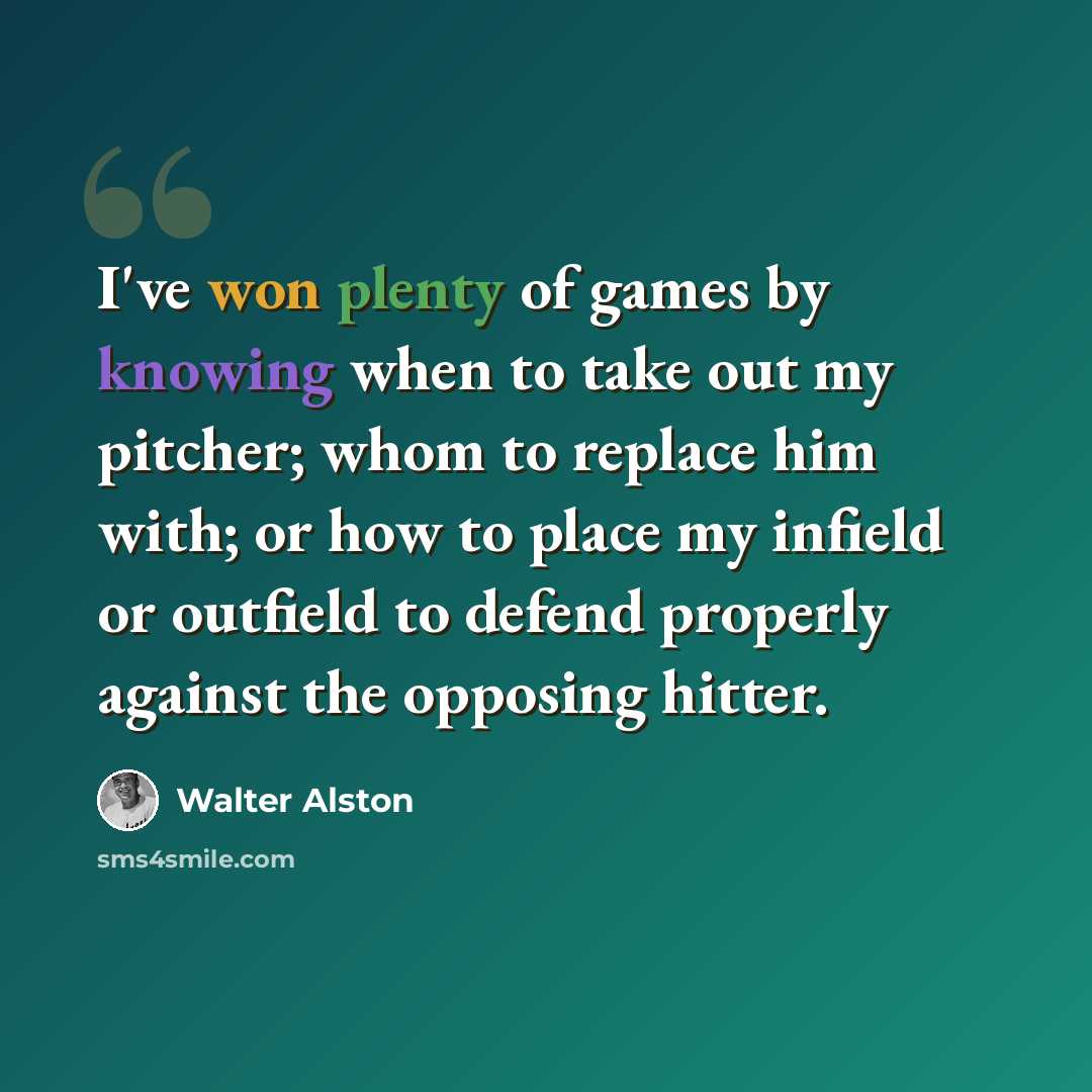 “I've won plenty of games by knowing when to take out my pitcher; whom to replace him with; or how to place my infield or outfield to defend properly against the opposing hitter.” quote by Walter Alston