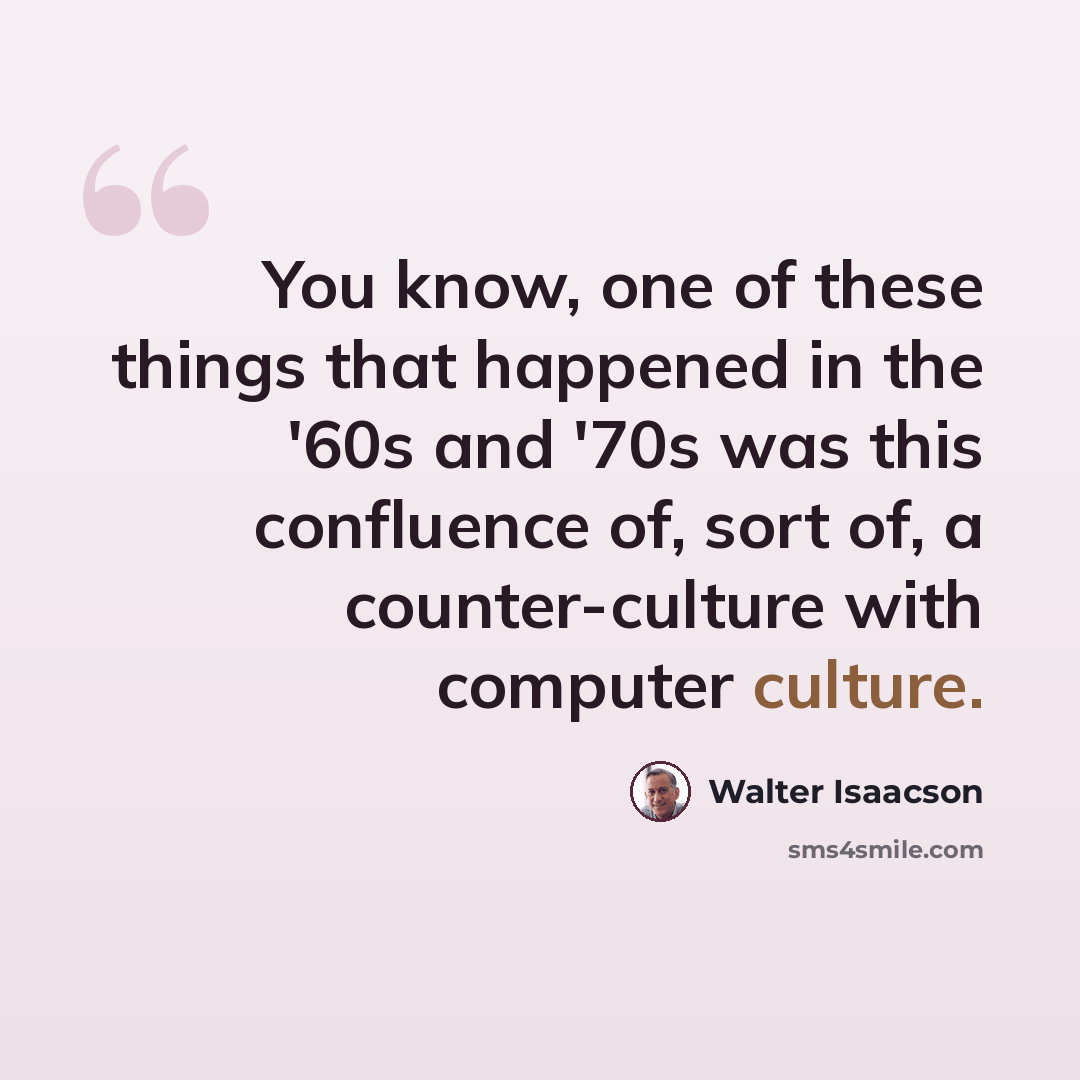 “You know, one of these things that happened in the '60s and '70s was this confluence of, sort of, a counter-culture with computer culture.” quote by Walter Isaacson